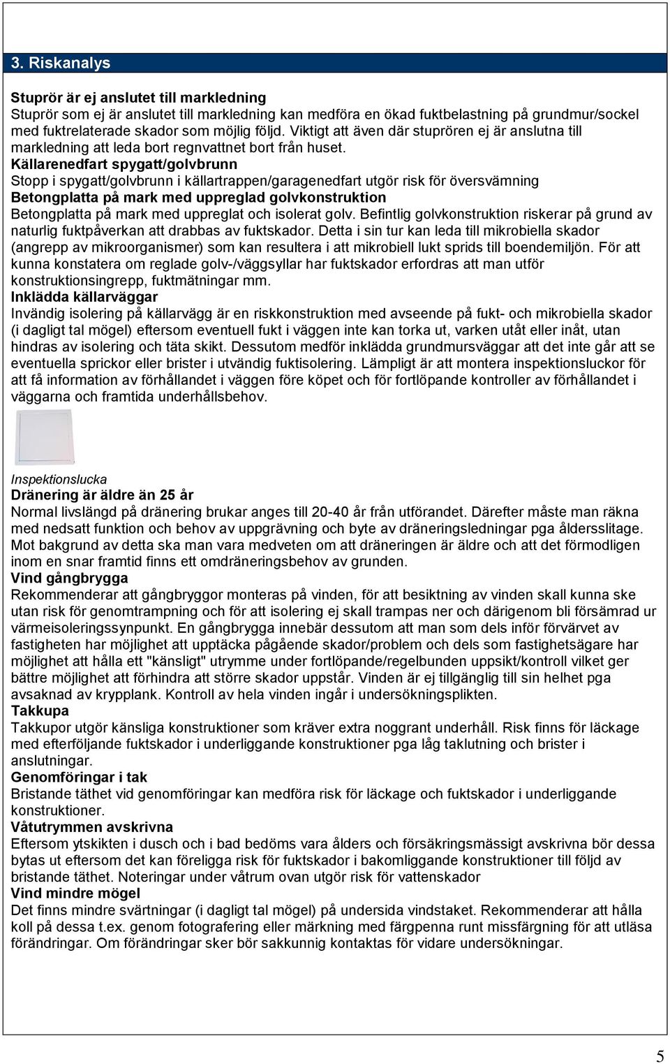 Källarenedfart spygatt/golvbrunn Stopp i spygatt/golvbrunn i källartrappen/garagenedfart utgör risk för översvämning Betongplatta på mark med uppreglad golvkonstruktion Betongplatta på mark med