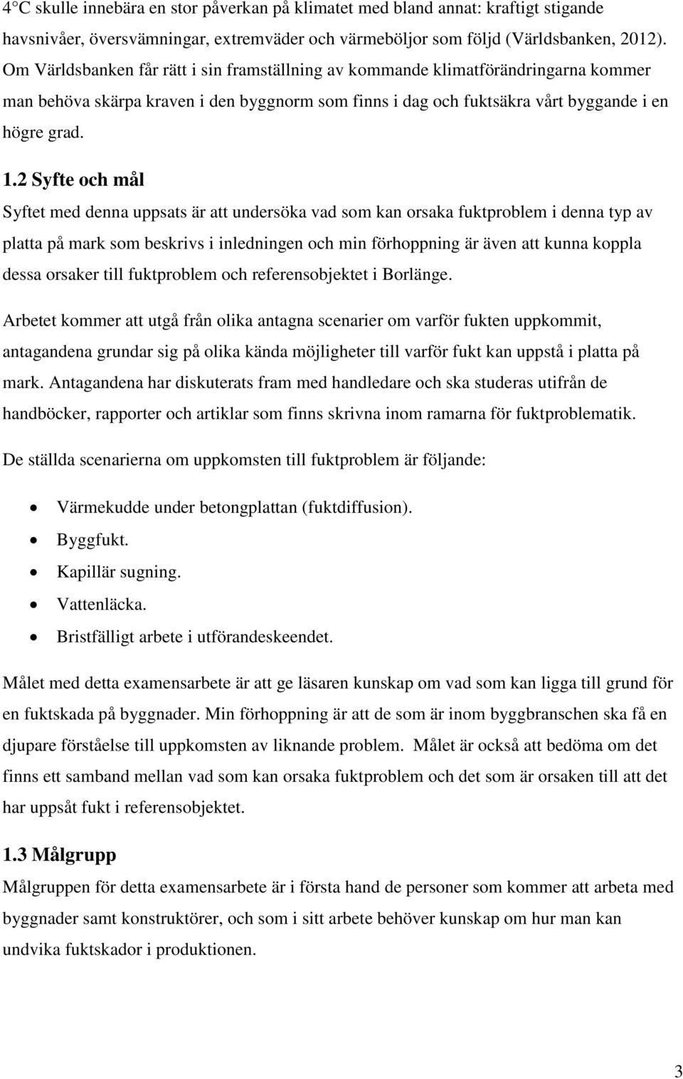 2 Syfte och mål Syftet med denna uppsats är att undersöka vad som kan orsaka fuktproblem i denna typ av platta på mark som beskrivs i inledningen och min förhoppning är även att kunna koppla dessa