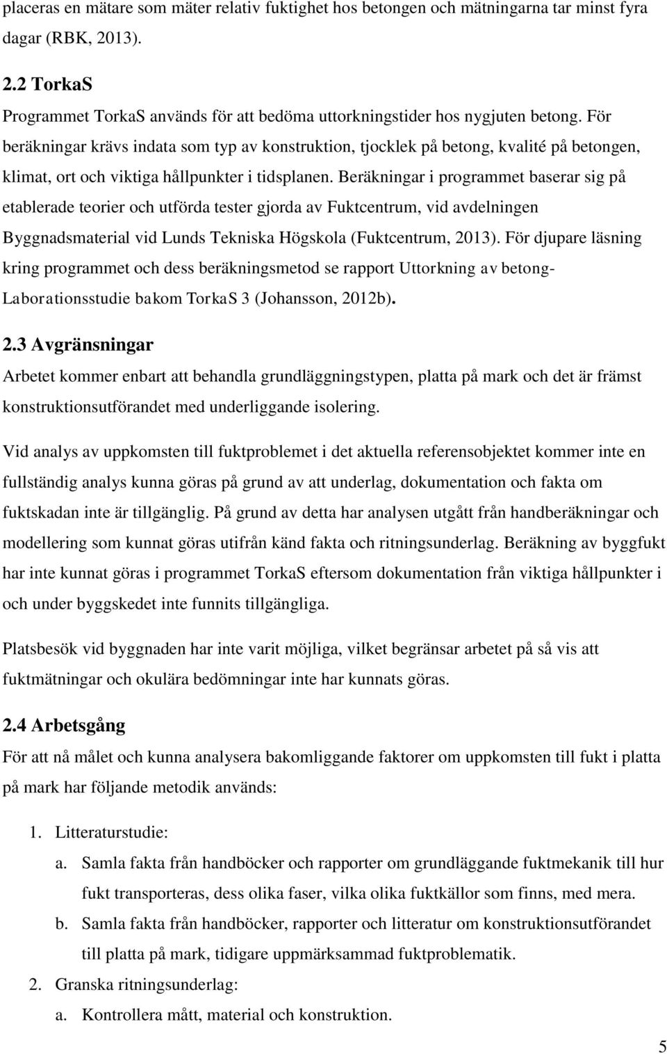 Beräkningar i programmet baserar sig på etablerade teorier och utförda tester gjorda av Fuktcentrum, vid avdelningen Byggnadsmaterial vid Lunds Tekniska Högskola (Fuktcentrum, 2013).