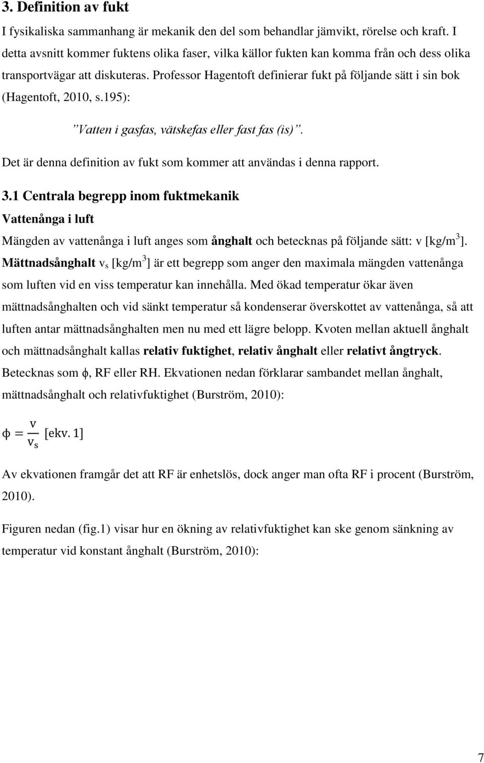 Professor Hagentoft definierar fukt på följande sätt i sin bok (Hagentoft, 2010, s.195): Vatten i gasfas, vätskefas eller fast fas (is).