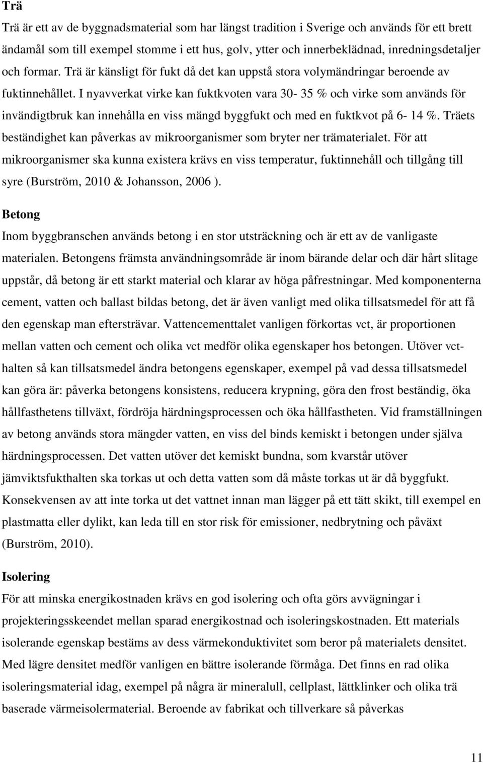 I nyavverkat virke kan fuktkvoten vara 30-35 % och virke som används för invändigtbruk kan innehålla en viss mängd byggfukt och med en fuktkvot på 6-14 %.