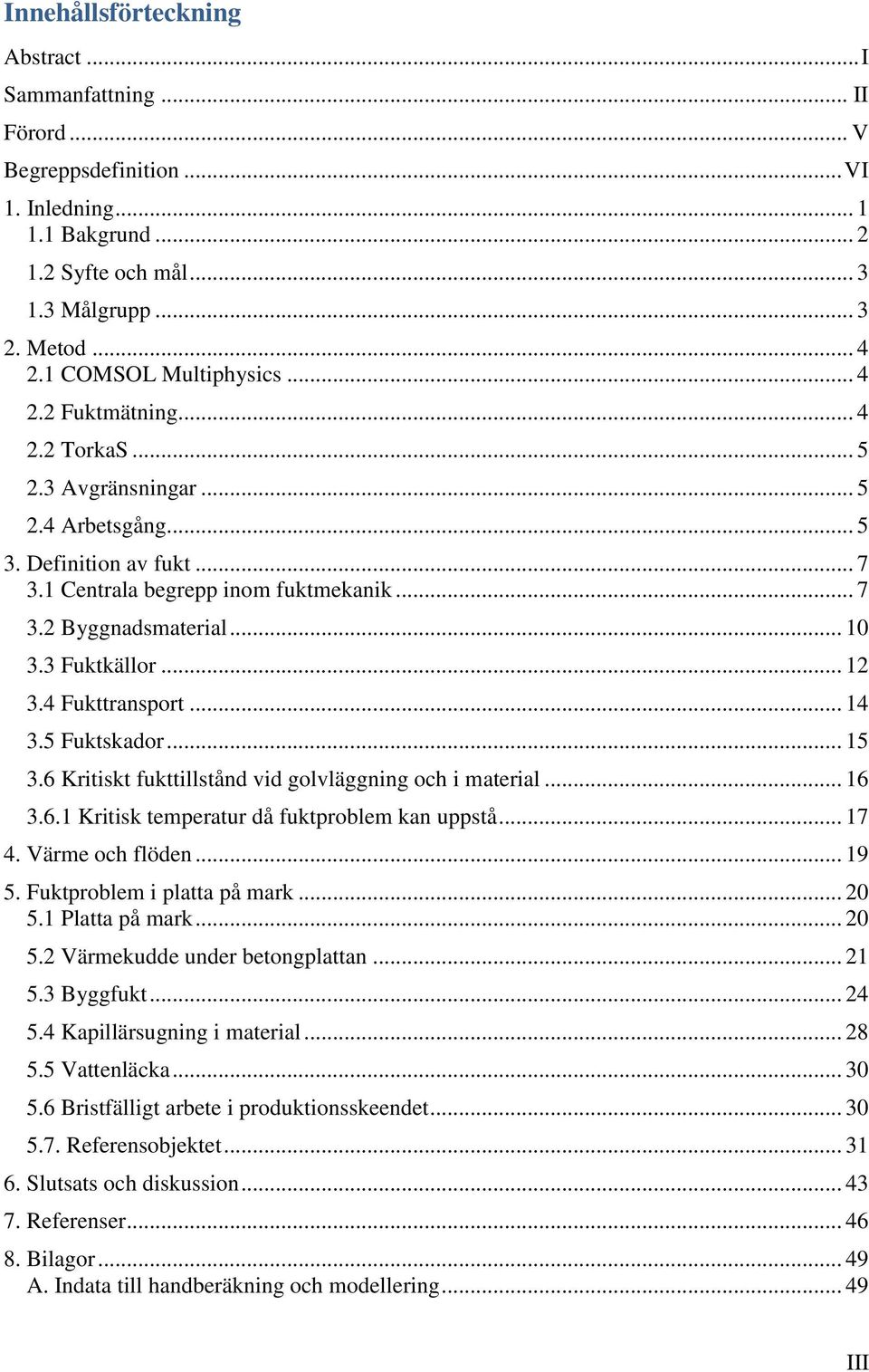 .. 10 3.3 Fuktkällor... 12 3.4 Fukttransport... 14 3.5 Fuktskador... 15 3.6 Kritiskt fukttillstånd vid golvläggning och i material... 16 3.6.1 Kritisk temperatur då fuktproblem kan uppstå... 17 4.