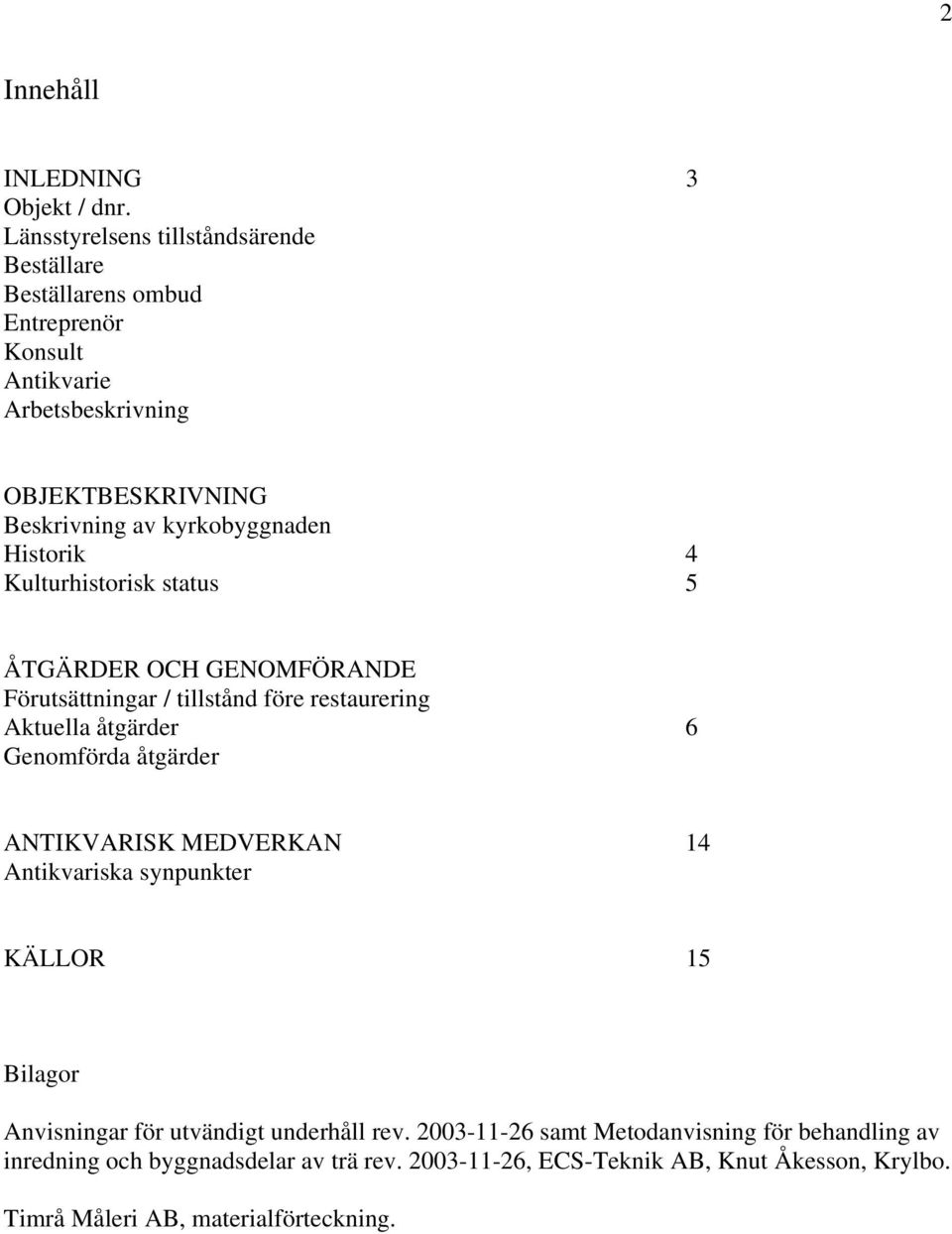 kyrkobyggnaden Historik 4 Kulturhistorisk status 5 ÅTGÄRDER OCH GENOMFÖRANDE Förutsättningar / tillstånd före restaurering Aktuella åtgärder 6 Genomförda