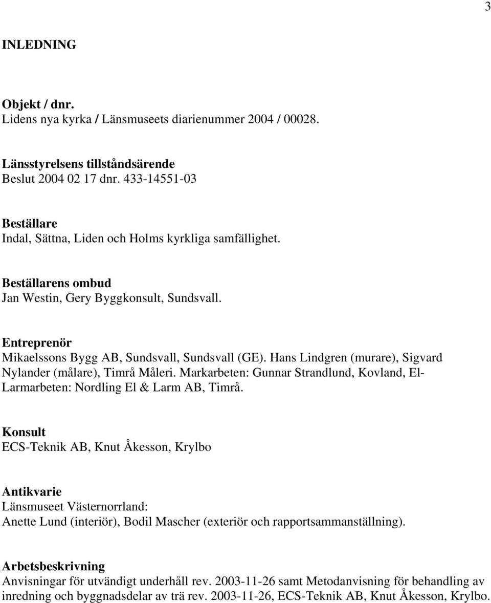 Hans Lindgren (murare), Sigvard Nylander (målare), Timrå Måleri. Markarbeten: Gunnar Strandlund, Kovland, El- Larmarbeten: Nordling El & Larm AB, Timrå.