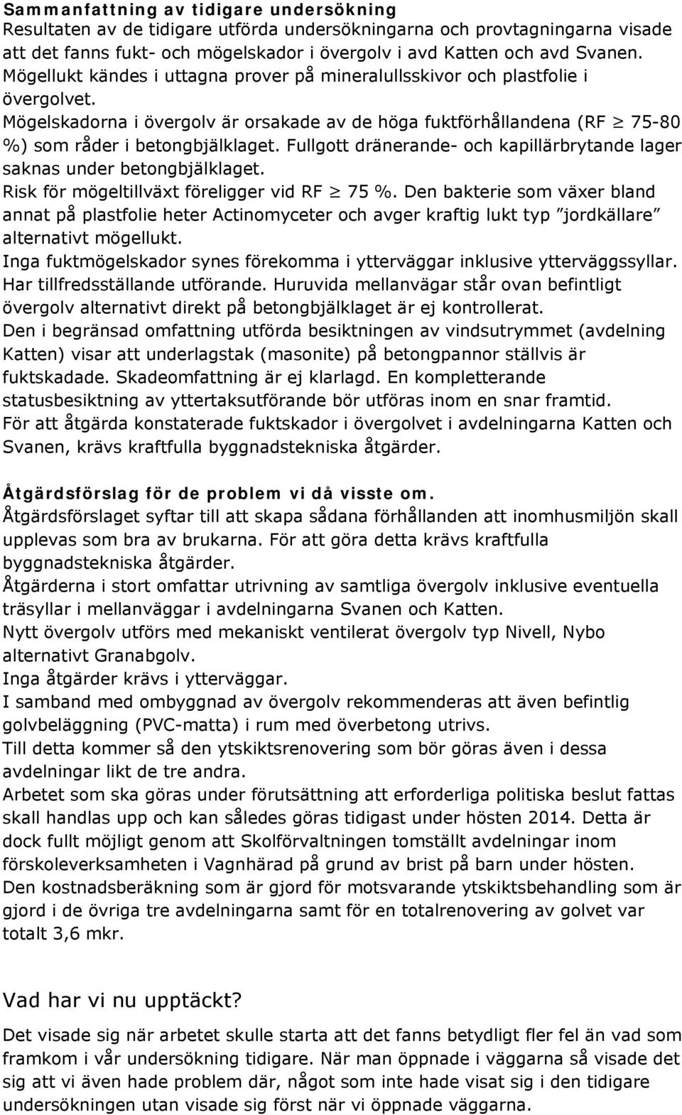 Fullgott dränerande- och kapillärbrytande lager saknas under betongbjälklaget. Risk för mögeltillväxt föreligger vid RF 75 %.