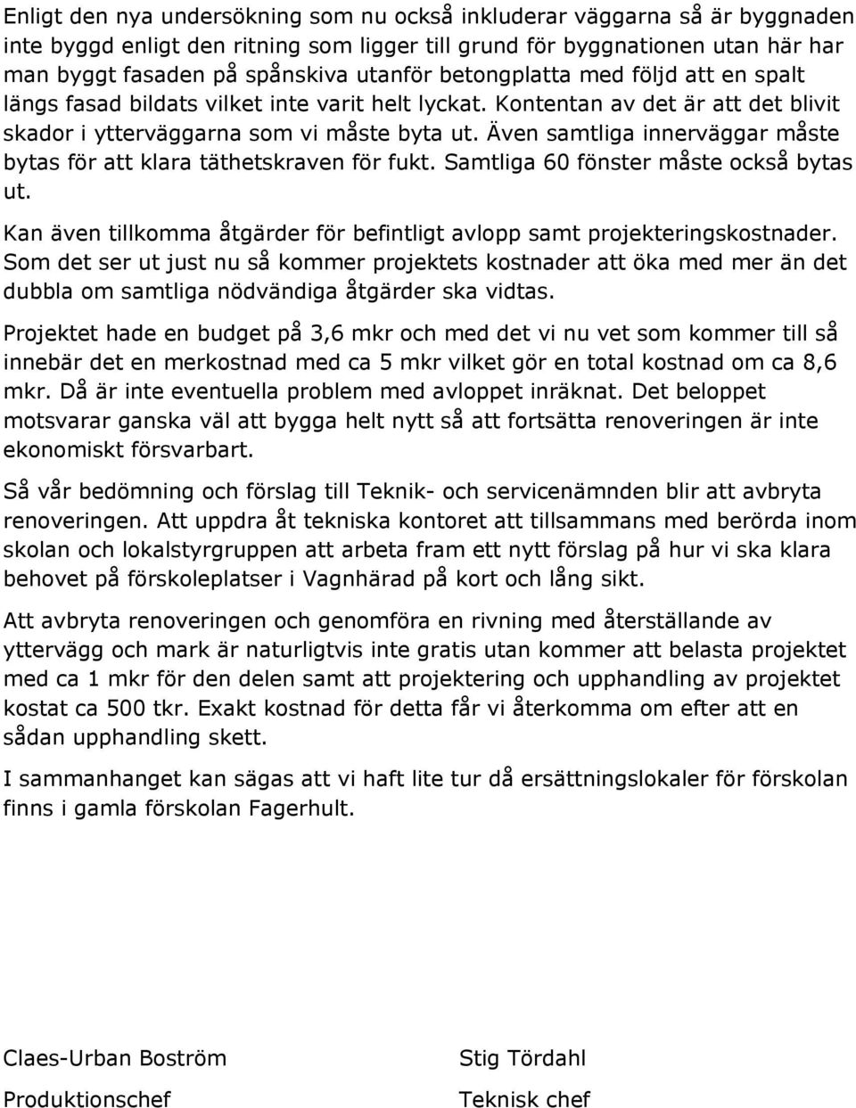 Även samtliga innerväggar måste bytas för att klara täthetskraven för fukt. Samtliga 60 fönster måste också bytas ut. Kan även tillkomma åtgärder för befintligt avlopp samt projekteringskostnader.