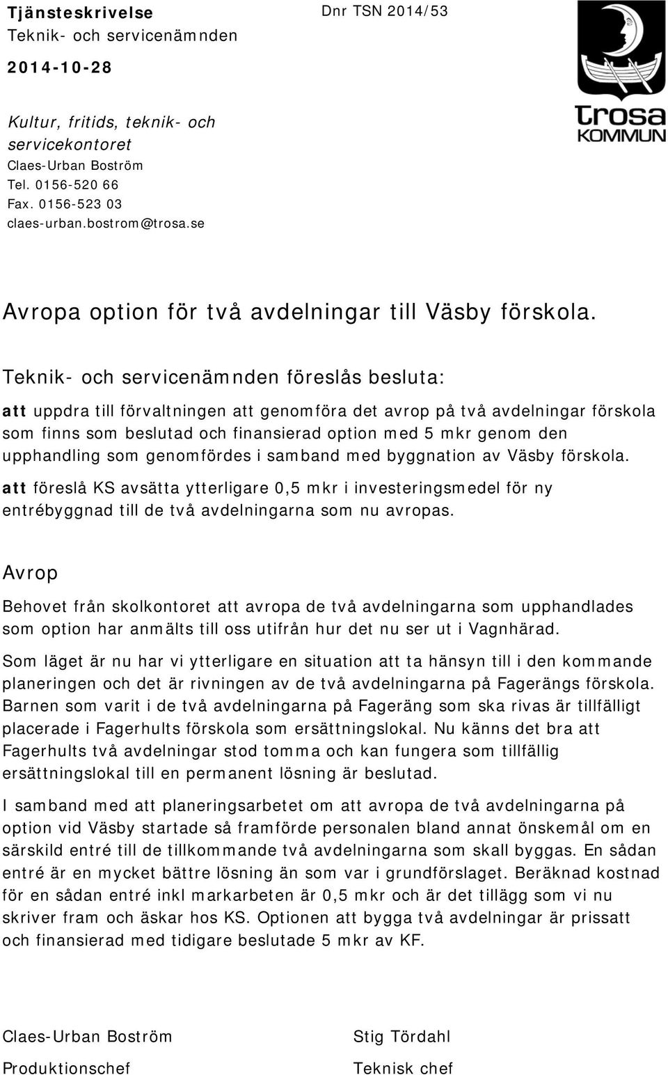 Teknik- och servicenämnden föreslås besluta: att uppdra till förvaltningen att genomföra det avrop på två avdelningar förskola som finns som beslutad och finansierad option med 5 mkr genom den