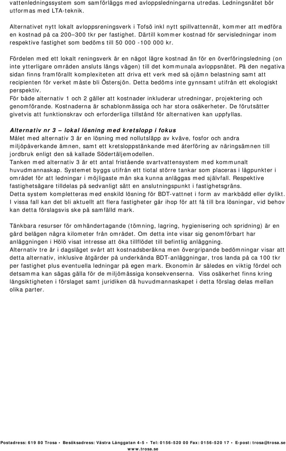 Därtill kommer kostnad för servisledningar inom respektive fastighet som bedöms till 50 000-100 000 kr.