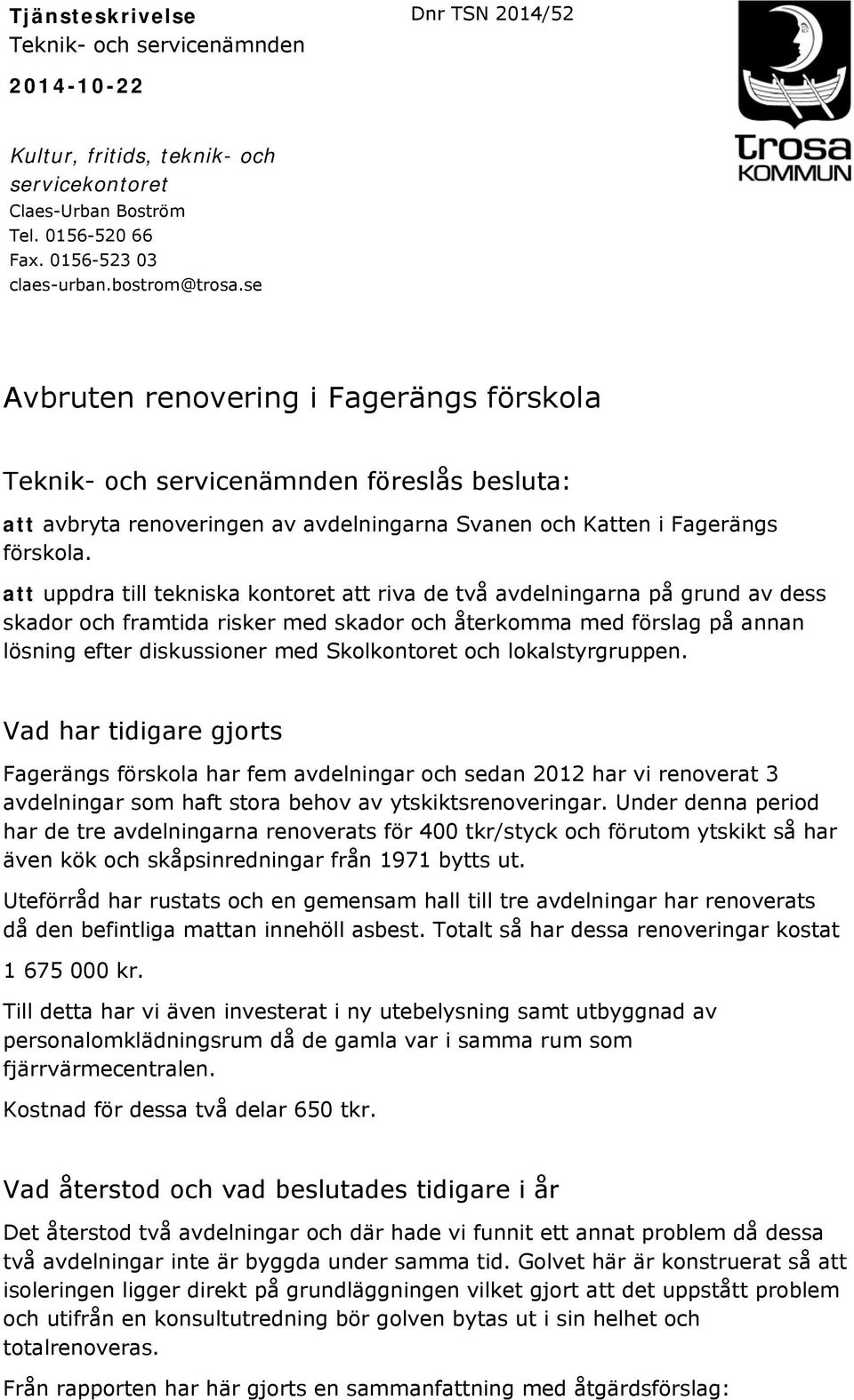 att uppdra till tekniska kontoret att riva de två avdelningarna på grund av dess skador och framtida risker med skador och återkomma med förslag på annan lösning efter diskussioner med Skolkontoret