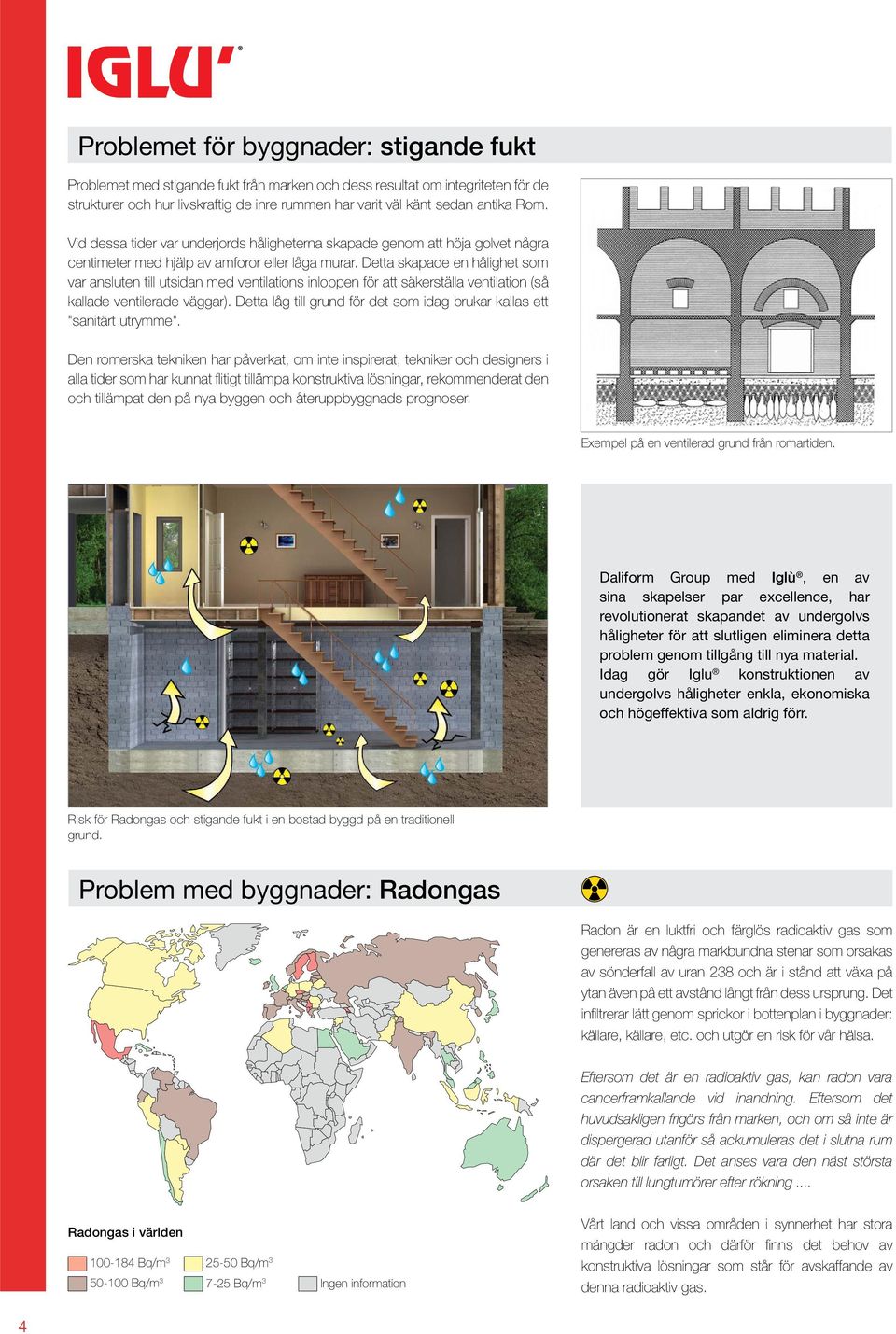 Detta skapade en hålighet som var ansluten till utsidan med ventilations inloppen för att säkerställa ventilation (så kallade ventilerade väggar).