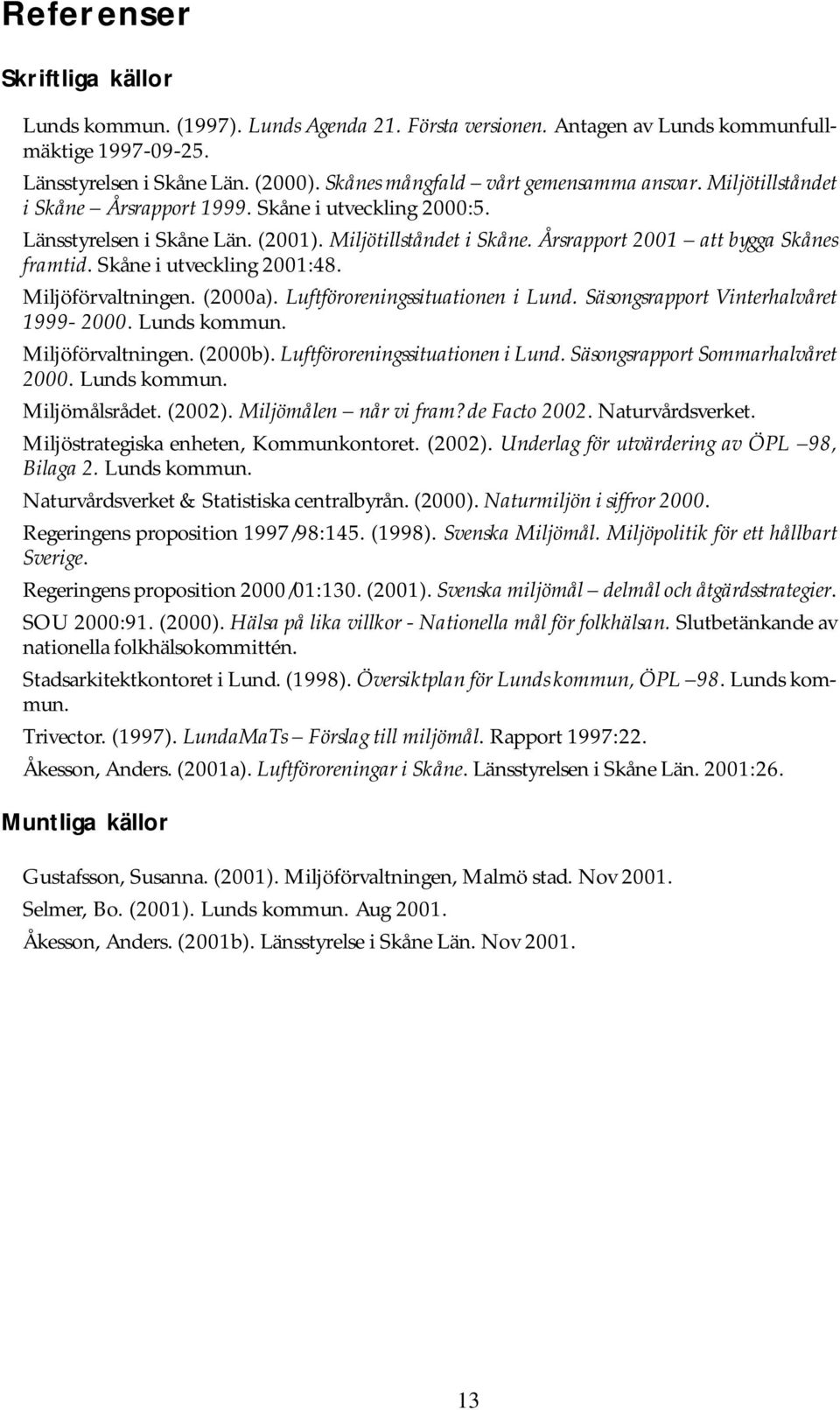 Skåne i utveckling 2001:48. Miljöförvaltningen. (2000a). Luftföroreningssituationen i Lund. Säsongsrapport Vinterhalvåret 1999-2000. Lunds kommun. Miljöförvaltningen. (2000b).