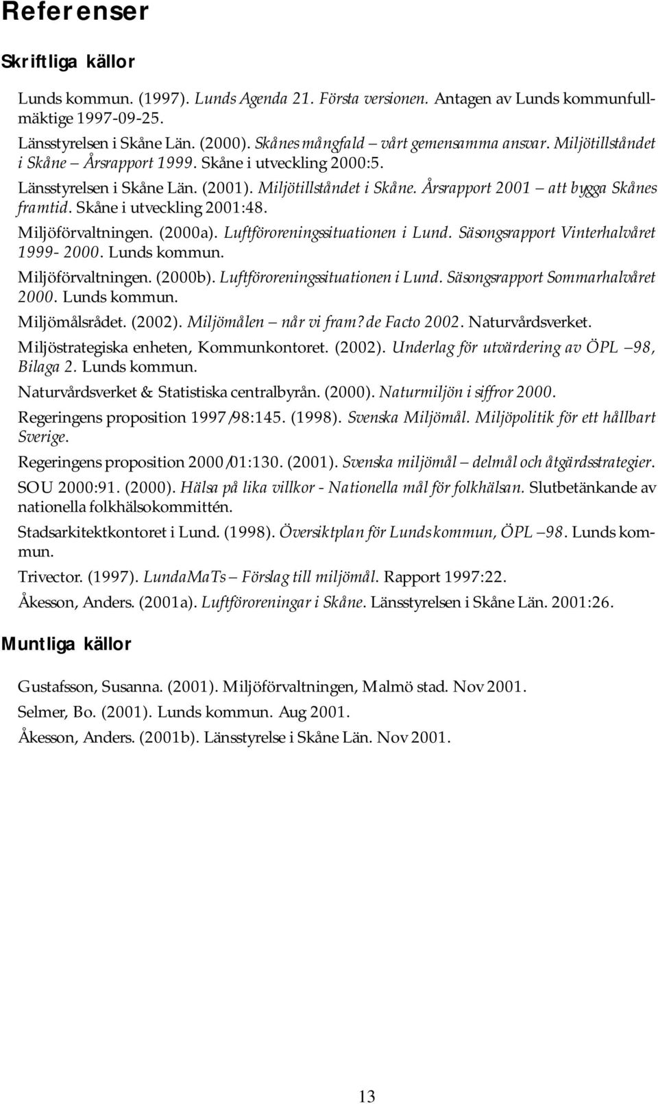 Skåne i utveckling 2001:48. Miljöförvaltningen. (2000a). Luftföroreningssituationen i Lund. Säsongsrapport Vinterhalvåret 1999-2000. Lunds kommun. Miljöförvaltningen. (2000b).