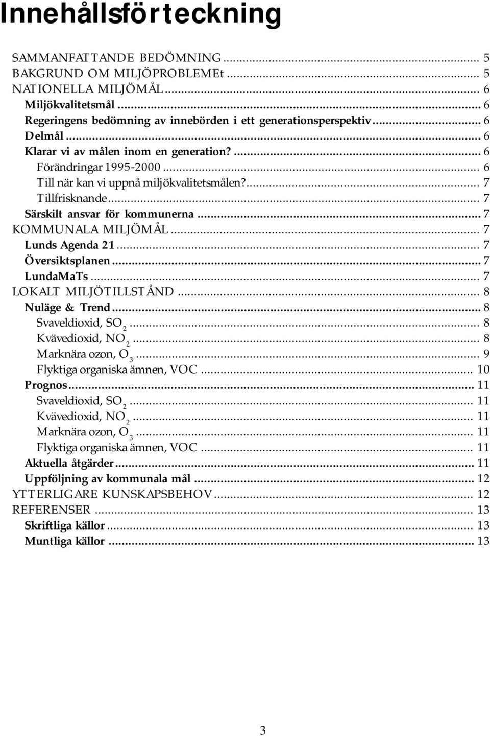 .. 7 KOMMUNALA MILJÖMÅL... 7 Lunds Agenda 21... 7 Översiktsplanen... 7 LundaMaTs... 7 LOKALT MILJÖTILLSTÅND... 8 Nuläge & Trend... 8 Svaveldioxid, SO 2... 8 Kvävedioxid, NO 2... 8 Marknära ozon, O 3.