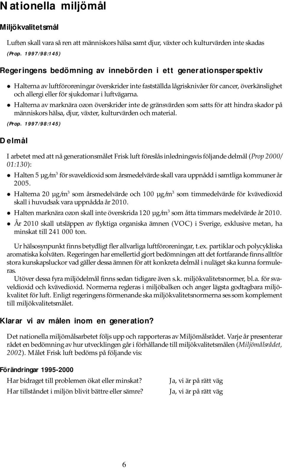 sjukdomar i luftvägarna. Halterna av marknära ozon överskrider inte de gränsvärden som satts för att hindra skador på människors hälsa, djur, växter, kulturvärden och material. (Prop.