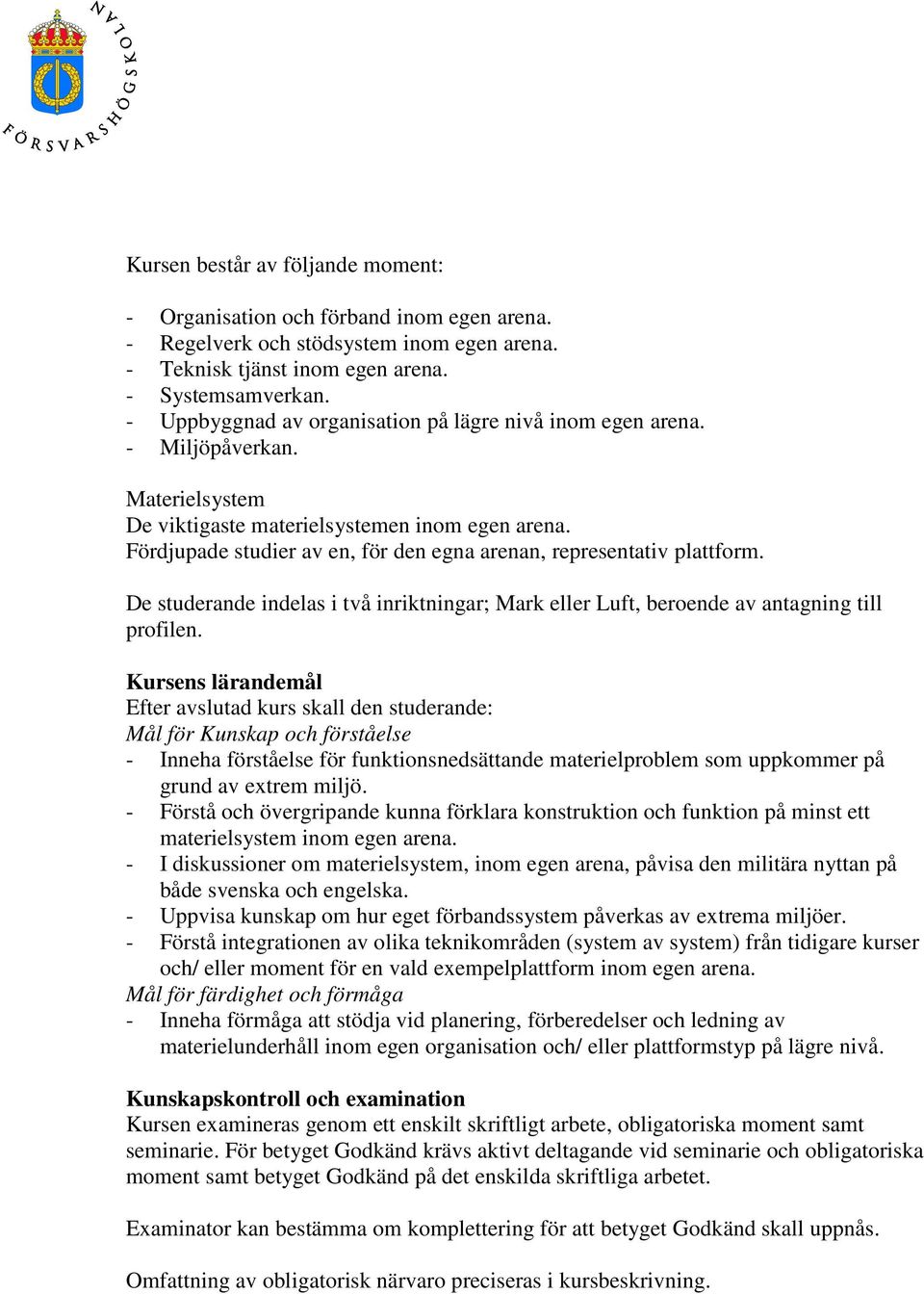 Fördjupade studier av en, för den egna arenan, representativ plattform. De studerande indelas i två inriktningar; Mark eller Luft, beroende av antagning till profilen.