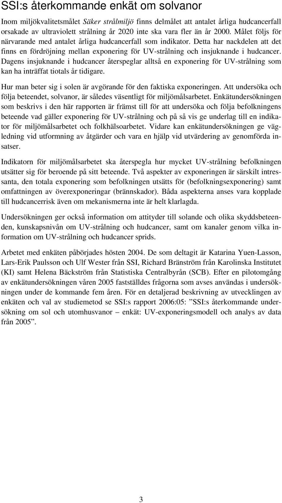 Dagens insjuknande i hudcancer återspeglar alltså en exponering för UV-strålning som kan ha inträffat tiotals år tidigare. Hur man beter sig i solen är avgörande för den faktiska exponeringen.