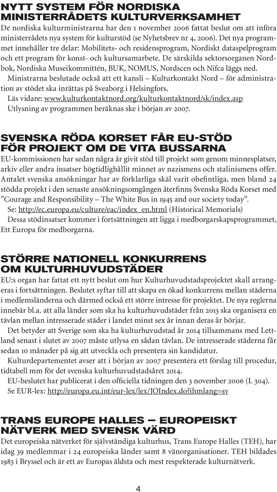 De särskilda sektorsorganen Nordbok, Nordiska Museikommittén, BUK, NOMUS, Nordscen och Nifca läggs ned.