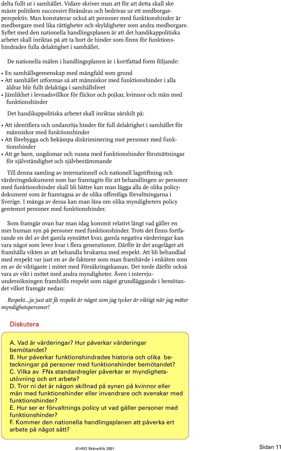 Syftet med den nationella handlingsplanen är att det handikappolitiska arbetet skall inriktas på att ta bort de hinder som finns för funktionshindrades fulla delaktighet i samhället.