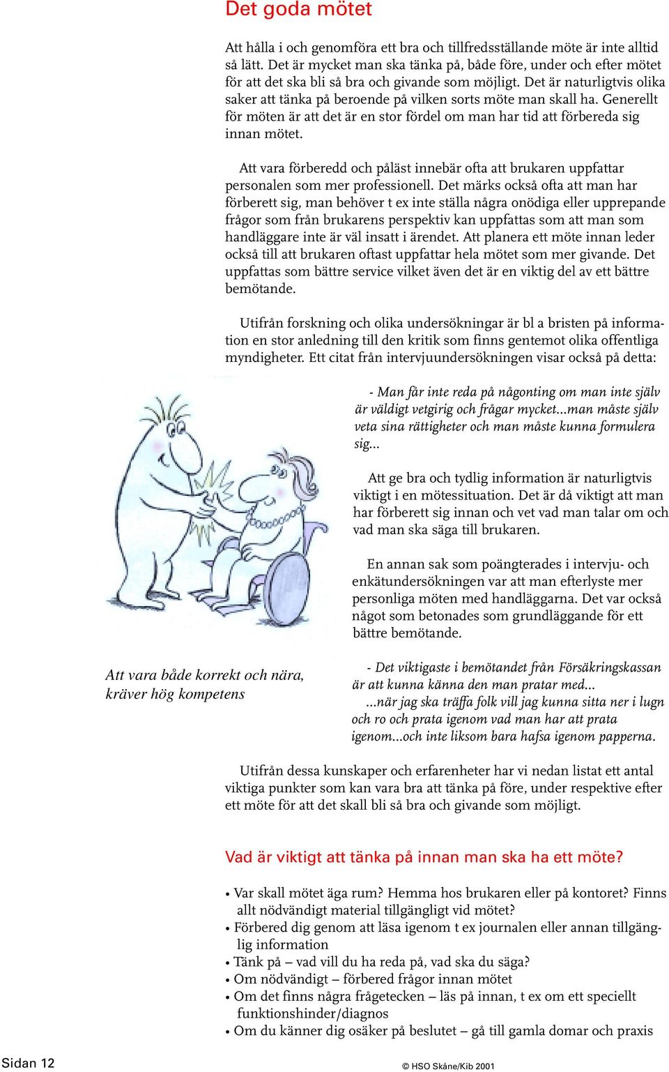 Det är naturligtvis olika saker att tänka på beroende på vilken sorts möte man skall ha. Generellt för möten är att det är en stor fördel om man har tid att förbereda sig innan mötet.