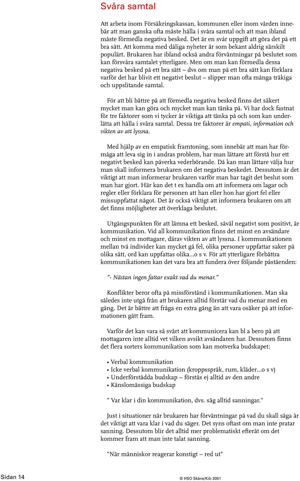 Brukaren har ibland också andra förväntningar på beslutet som kan försvåra samtalet ytterligare.