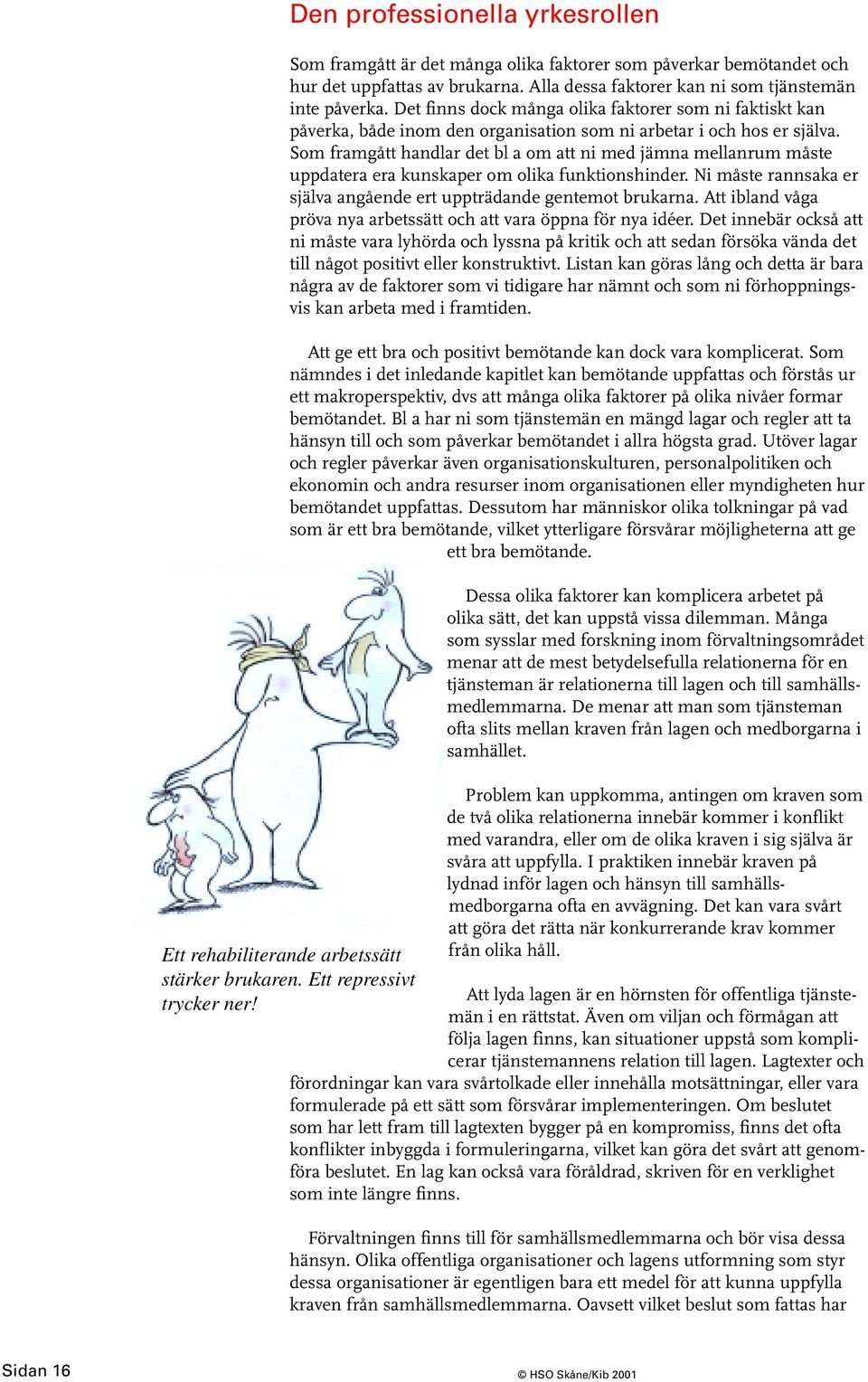 Som framgått handlar det bl a om att ni med jämna mellanrum måste uppdatera era kunskaper om olika funktionshinder. Ni måste rannsaka er själva angående ert uppträdande gentemot brukarna.