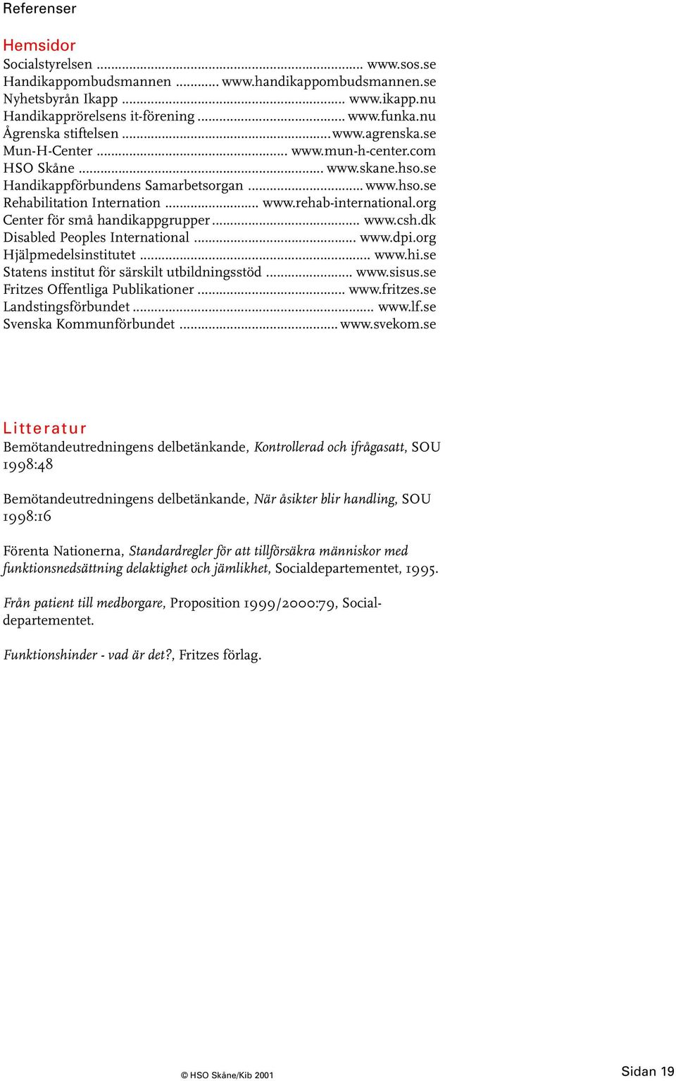 org Center för små handikappgrupper... www.csh.dk Disabled Peoples International... www.dpi.org Hjälpmedelsinstitutet... www.hi.se Statens institut för särskilt utbildningsstöd... www.sisus.