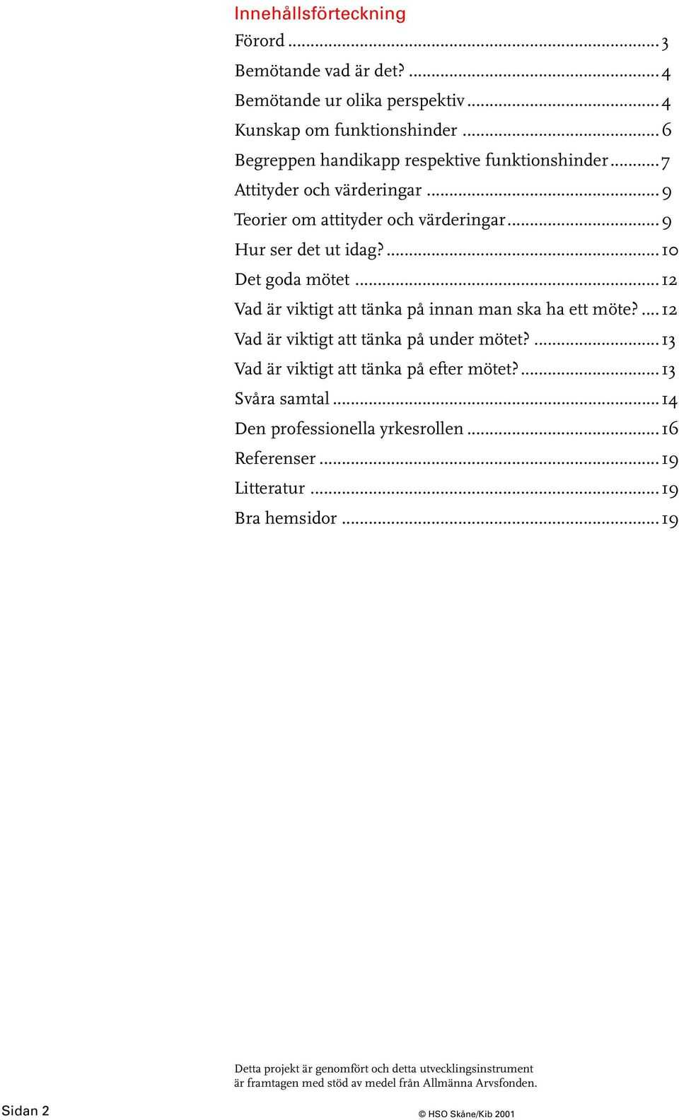 ...12 Vad är viktigt att tänka på under mötet?...13 Vad är viktigt att tänka på efter mötet?...13 Svåra samtal...14 Den professionella yrkesrollen...16 Referenser.