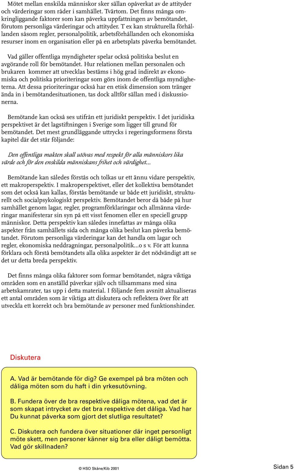 T ex kan strukturella förhållanden såsom regler, personalpolitik, arbetsförhållanden och ekonomiska resurser inom en organisation eller på en arbetsplats påverka bemötandet.