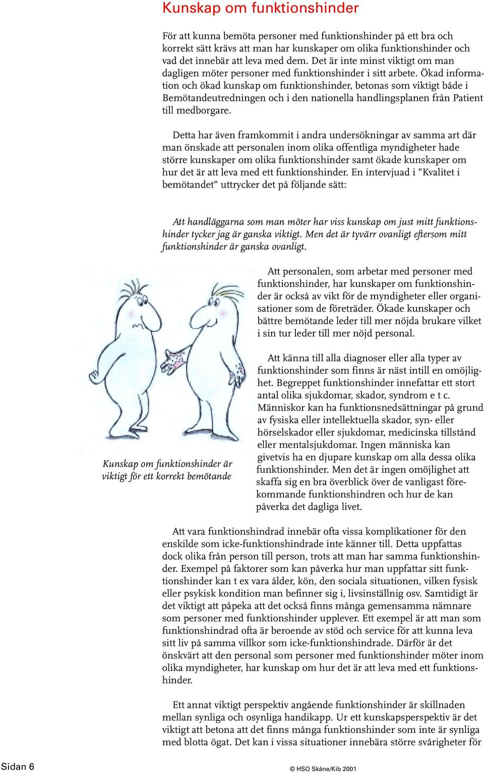 Ökad information och ökad kunskap om funktionshinder, betonas som viktigt både i Bemötandeutredningen och i den nationella handlingsplanen från Patient till medborgare.