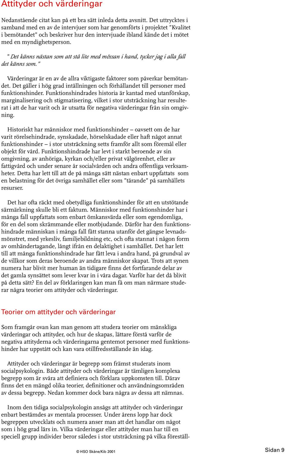 Det känns nästan som att stå lite med mössan i hand, tycker jag i alla fall det känns som. Värderingar är en av de allra viktigaste faktorer som påverkar bemötandet.