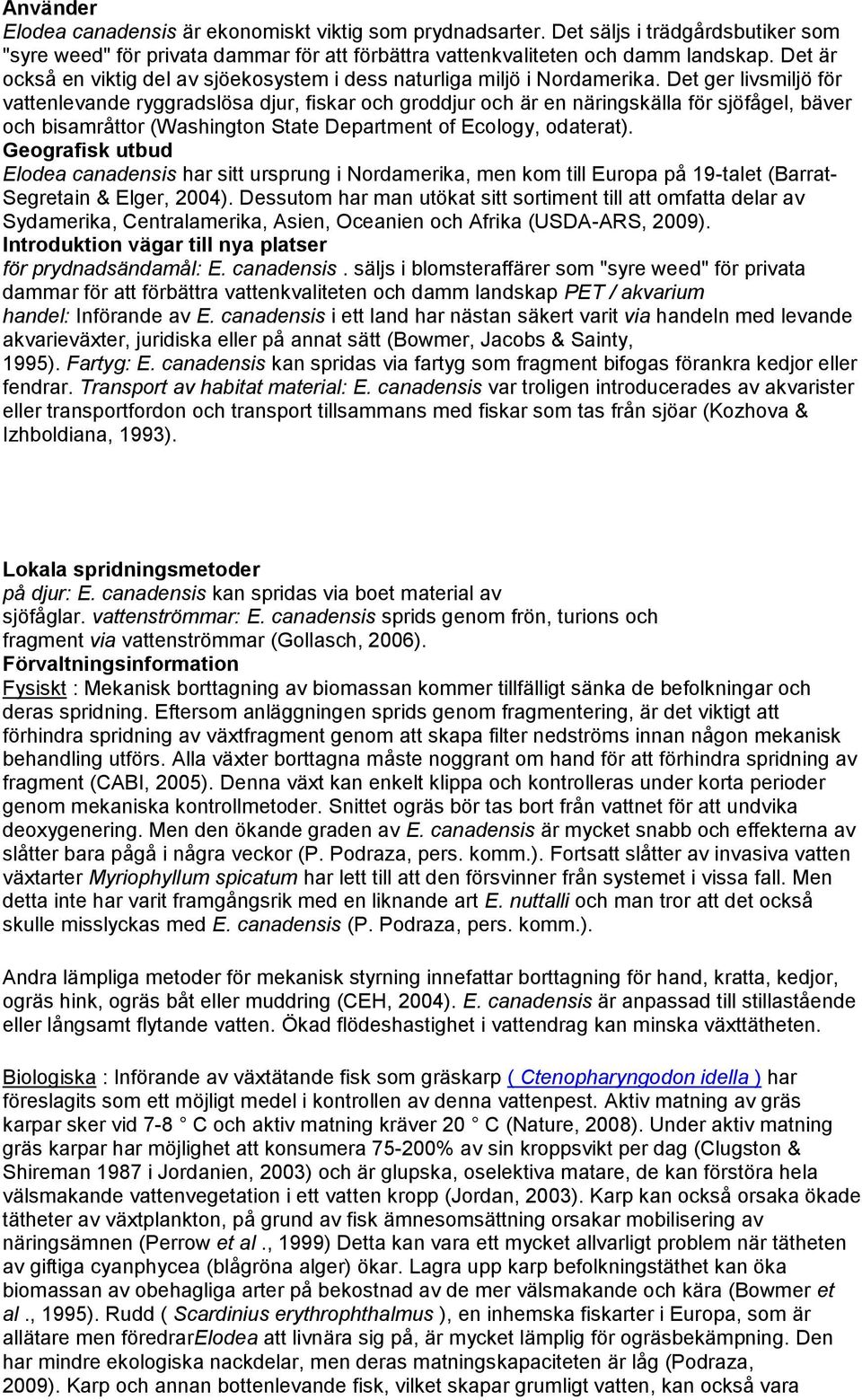 Det ger livsmiljö för vattenlevande ryggradslösa djur, fiskar och groddjur och är en näringskälla för sjöfågel, bäver och bisamråttor (Washington State Department of Ecology, odaterat).