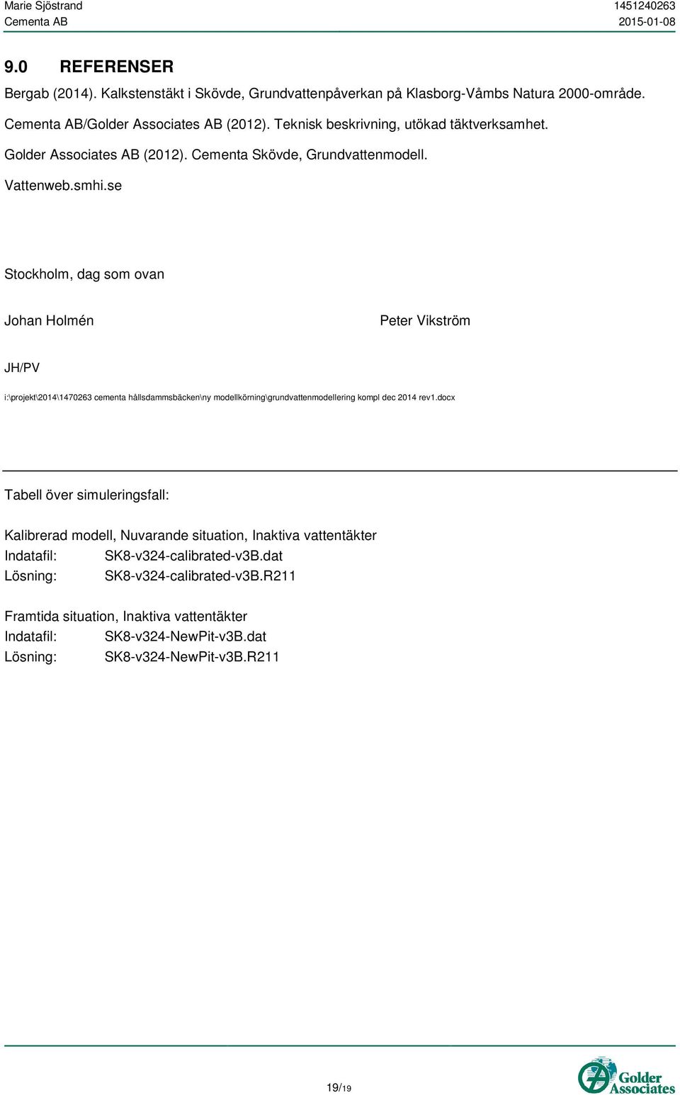 se Stockholm, dag som ovan Johan Holmén Peter Vikström JH/PV i:\projekt\2014\1470263 cementa hållsdammsbäcken\ny modellkörning\grundvattenmodellering kompl dec 2014 rev1.