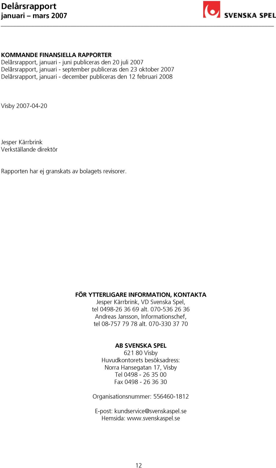 FÖR YTTERLIGARE INFORMATION, KONTAKTA Jesper Kärrbrink, VD Svenska Spel, tel 0498-26 36 69 alt. 070-536 26 36 Andreas Jansson, Informationschef, tel 08-757 79 78 alt.