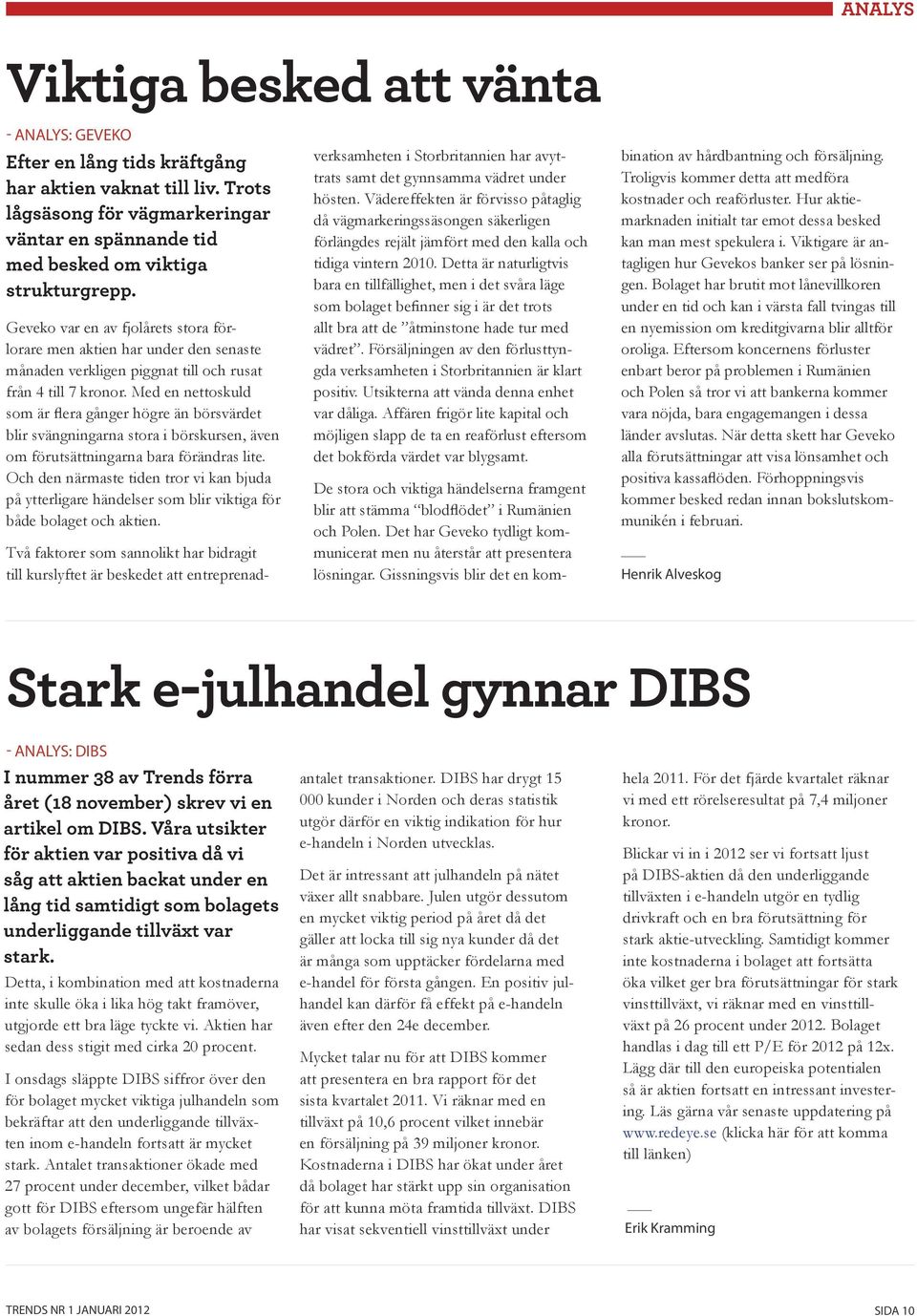 Geveko var en av fjolårets stora förlorare men aktien har under den senaste månaden verkligen piggnat till och rusat från 4 till 7 kronor.