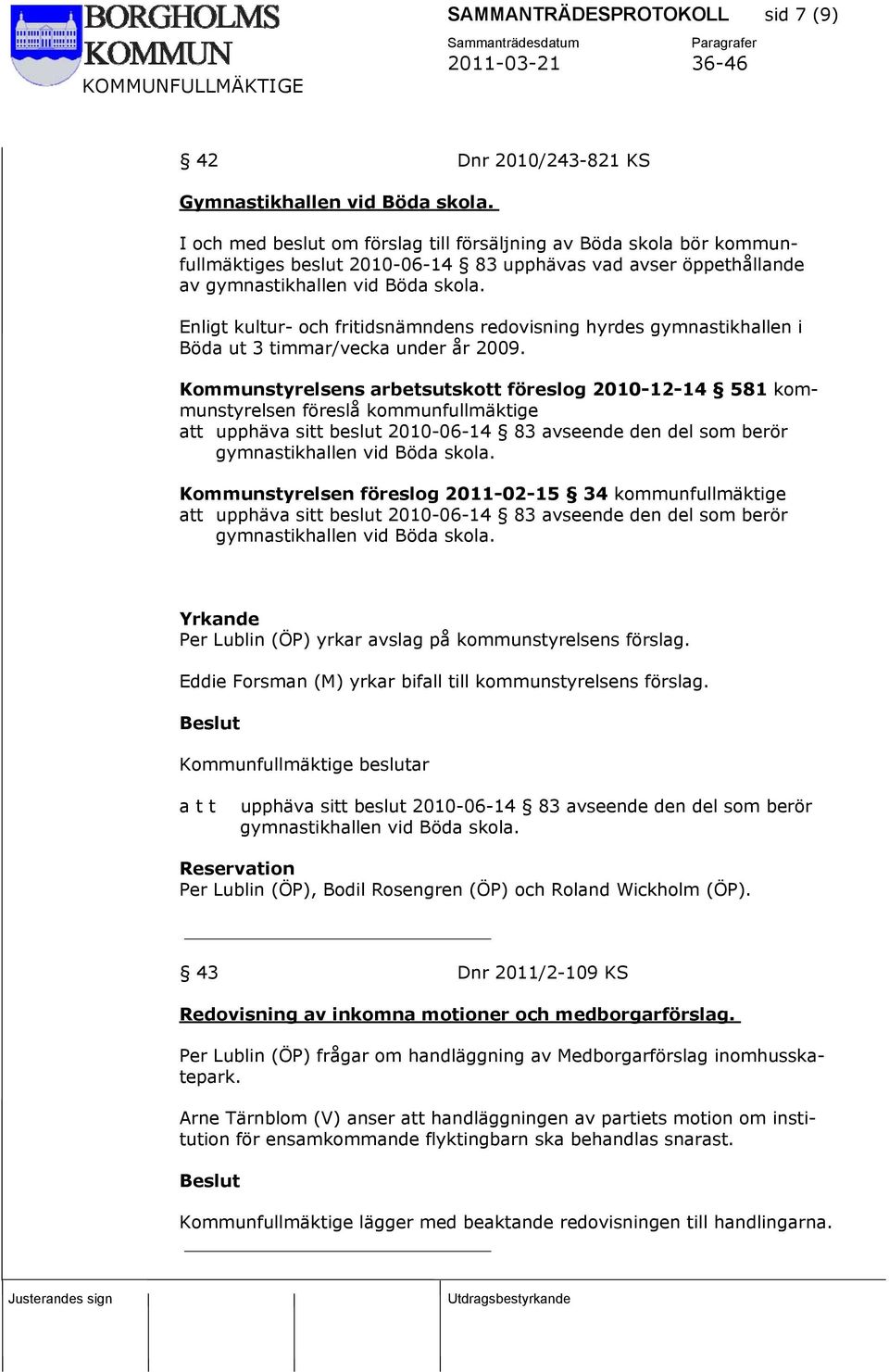 Enligt kultur- och fritidsnämndens redovisning hyrdes gymnastikhallen i Böda ut 3 timmar/vecka under år 2009.