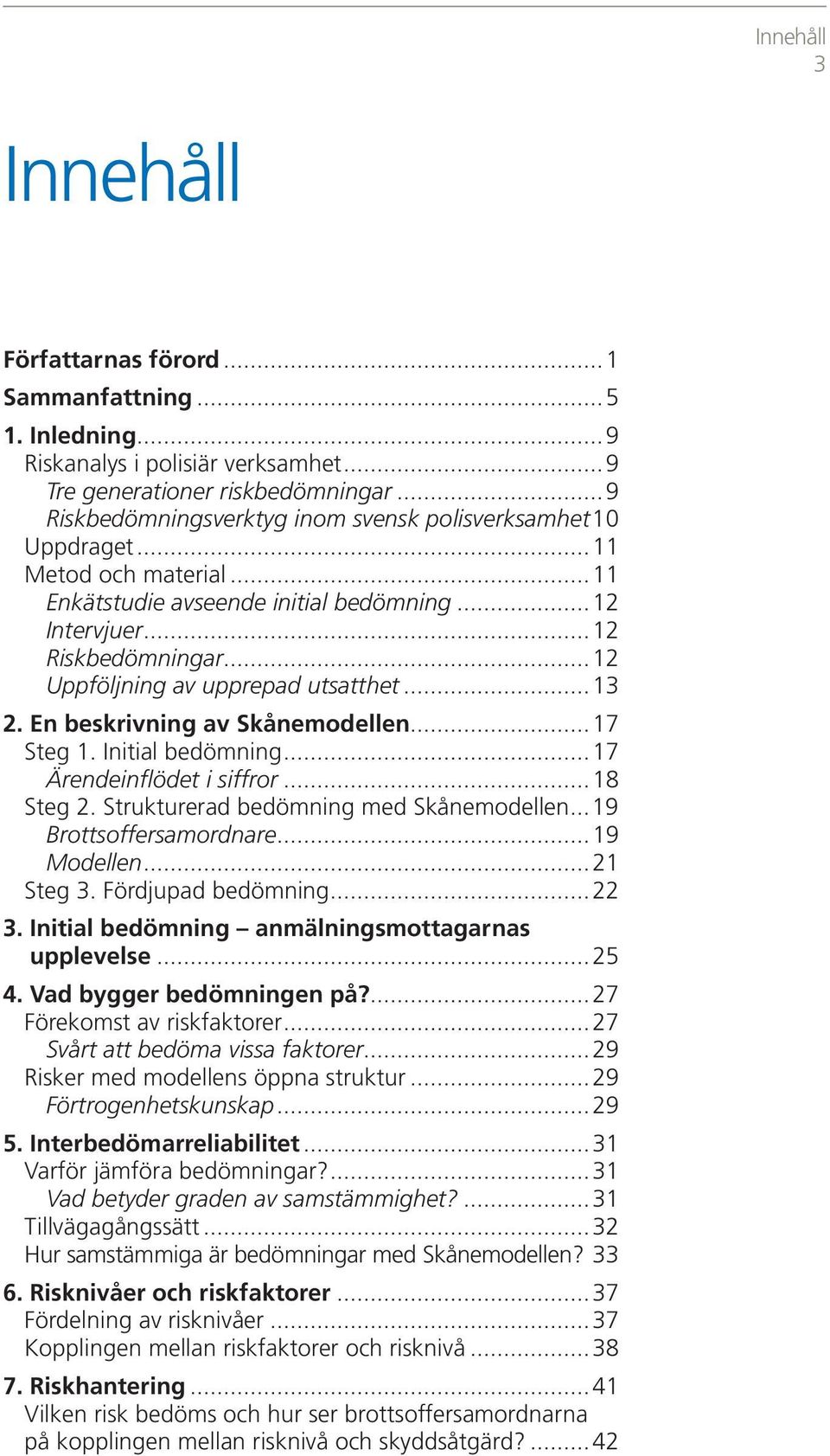 ..12 Uppföljning av upprepad utsatthet...13 2. En beskrivning av Skånemodellen...17 Steg 1. Initial bedömning...17 Ärendeinflödet i siffror...18 Steg 2. Strukturerad bedömning med Skånemodellen.