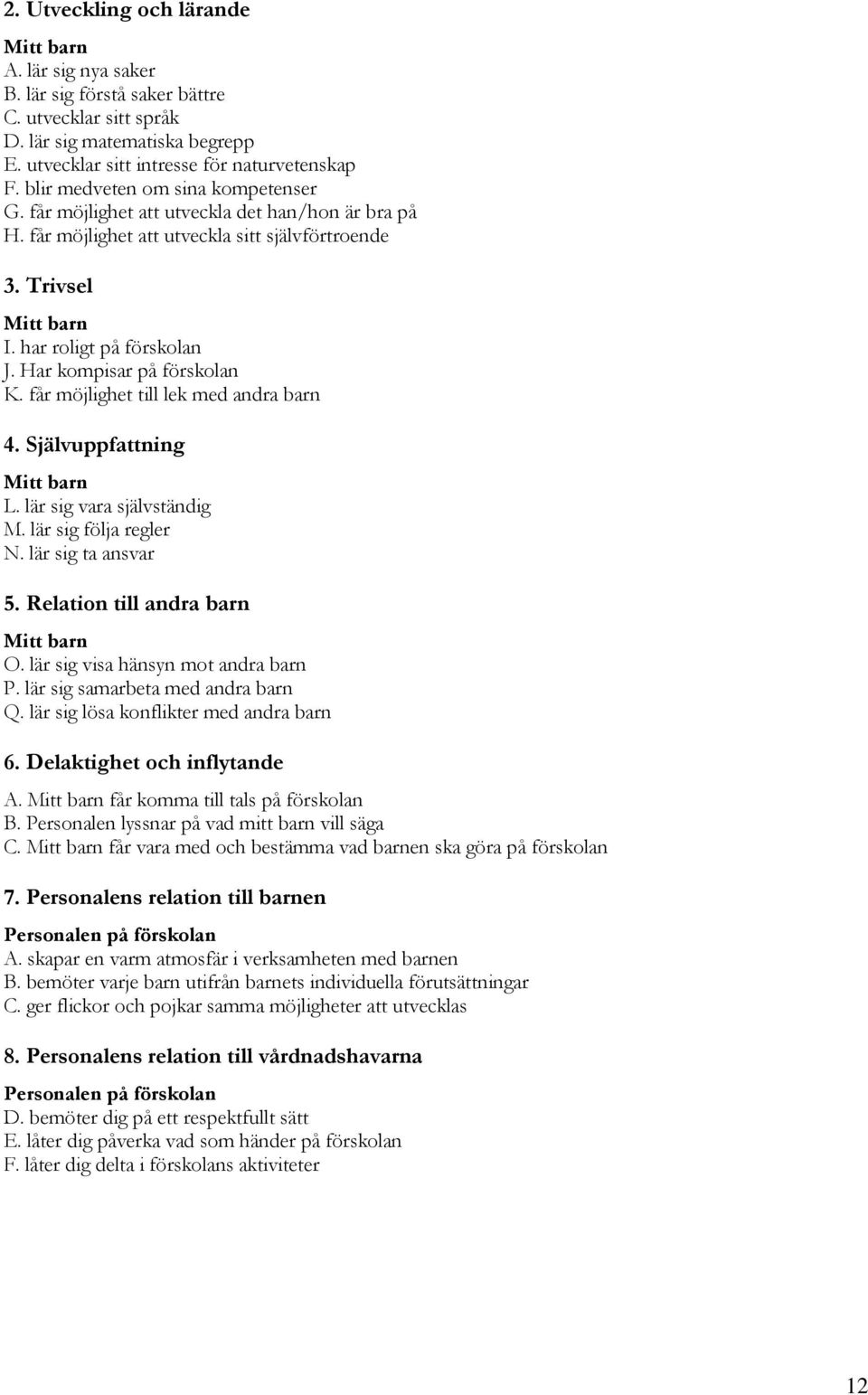 Har kompisar på förskolan K. får möjlighet till lek med andra barn 4. Självuppfattning Mitt barn L. lär sig vara självständig M. lär sig följa regler N. lär sig ta ansvar 5.