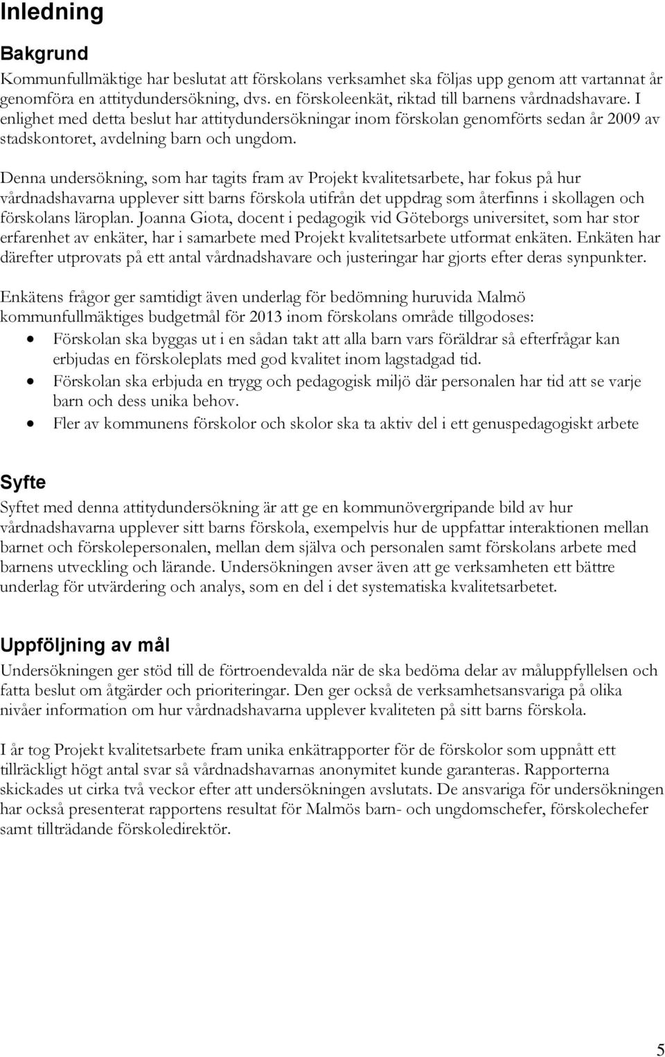 Denna undersökning, som har tagits fram av Projekt kvalitetsarbete, har fokus på hur vårdnadshavarna upplever sitt barns förskola utifrån det uppdrag som återfinns i skollagen och förskolans läroplan.