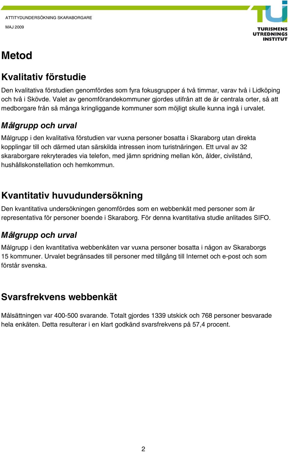 Målgrupp och urval Målgrupp i den kvalitativa förstudien var vuxna personer bosatta i Skaraborg utan direkta kopplingar till och därmed utan särskilda intressen inom turistnäringen.