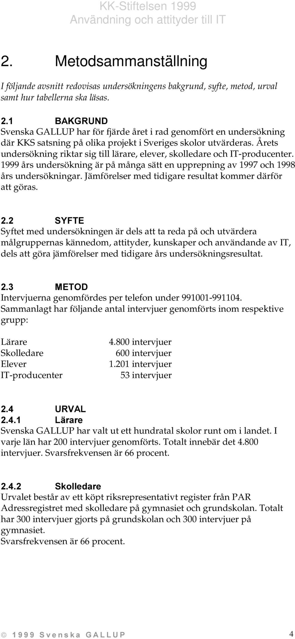 Årets undersökning riktar sig till lärare, elever, skolledare och IT-producenter. 1999 års undersökning är på många sätt en upprepning av 1997 och 1998 års undersökningar.