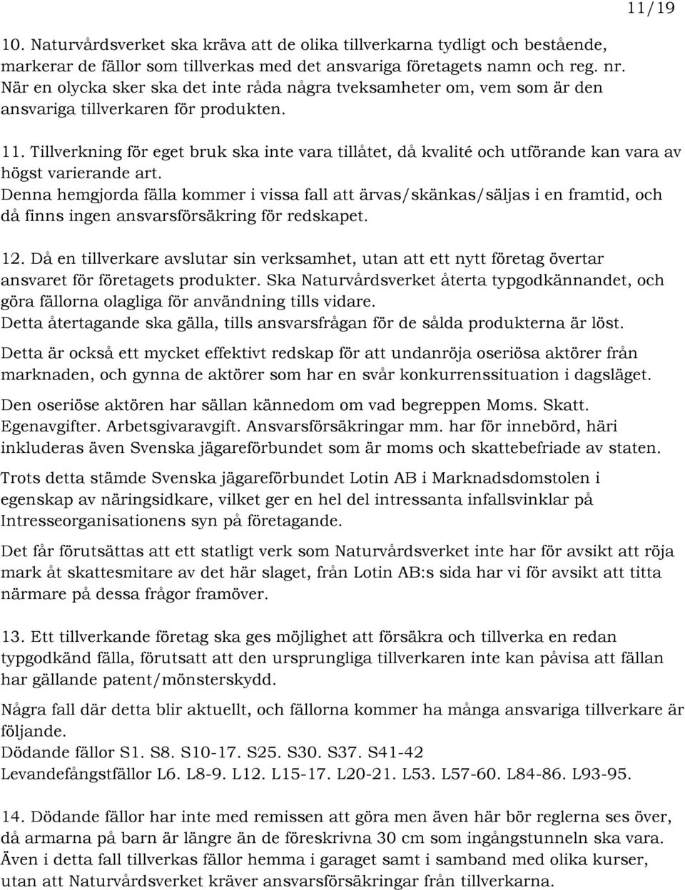 Tillverkning för eget bruk ska inte vara tillåtet, då kvalité och utförande kan vara av högst varierande art.