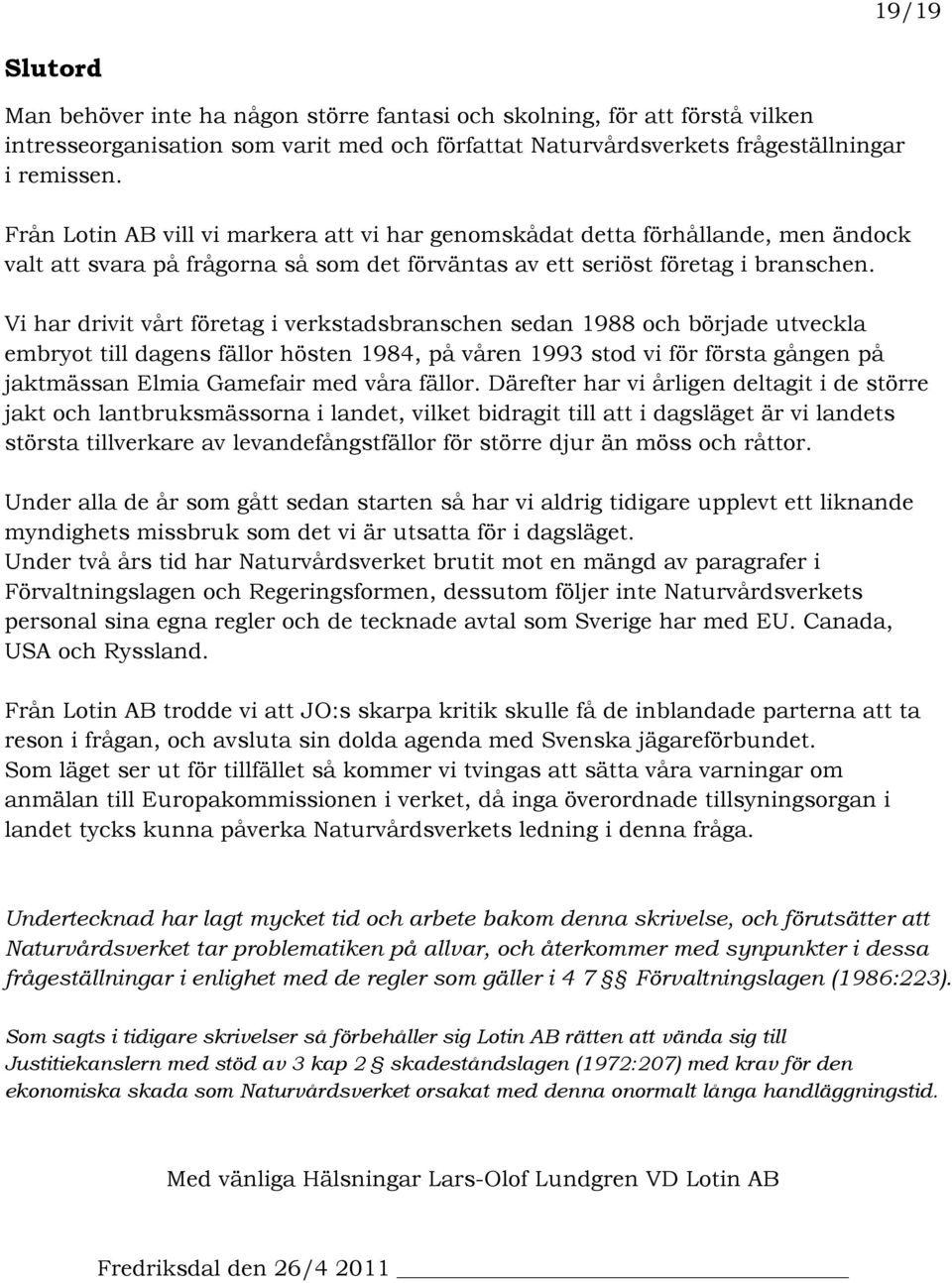 Vi har drivit vårt företag i verkstadsbranschen sedan 1988 och började utveckla embryot till dagens fällor hösten 1984, på våren 1993 stod vi för första gången på jaktmässan Elmia Gamefair med våra