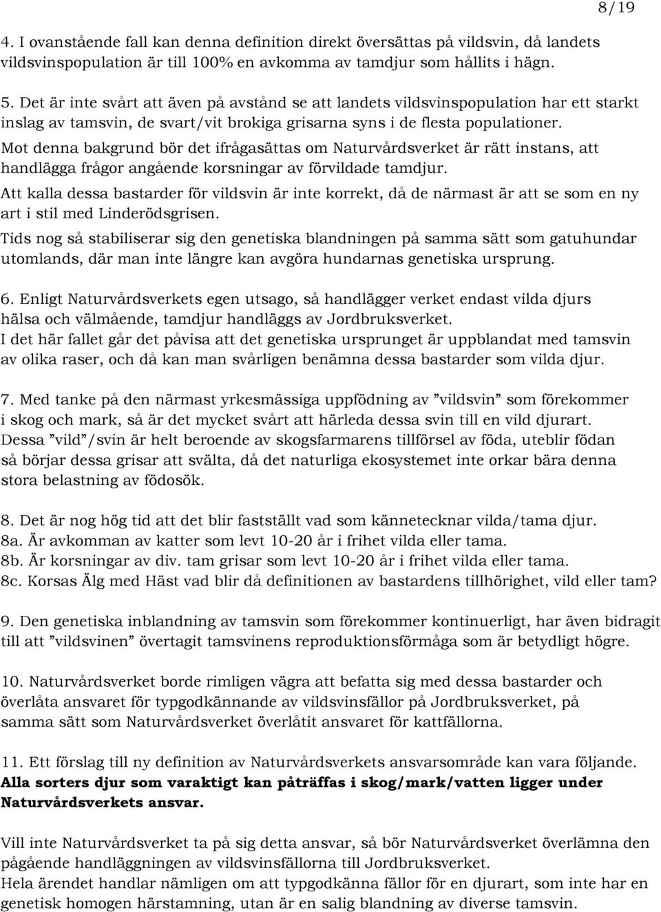 Mot denna bakgrund bör det ifrågasättas om Naturvårdsverket är rätt instans, att handlägga frågor angående korsningar av förvildade tamdjur.