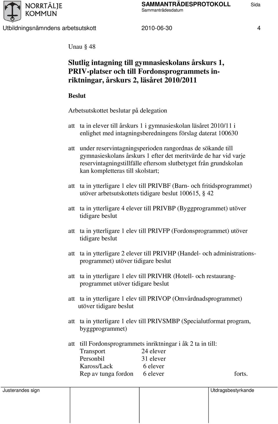 rangordnas de sökande till gymnasieskolans årskurs 1 efter det meritvärde de har vid varje reservintagningstillfälle eftersom slutbetyget från grundskolan kan kompletteras till skolstart; ta in