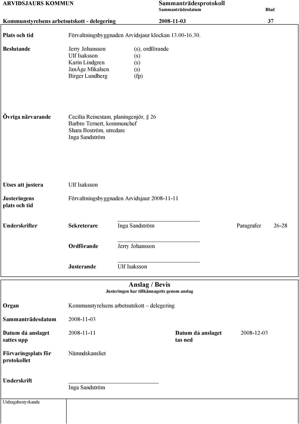 kommunchef Shara Boström, utredare Inga Sandström Utses att justera Ulf Isaksson Justeringens Förvaltningsbyggnaden Arvidsjaur 2008-11-11 plats och tid Underskrifter Sekreterare Inga Sandström