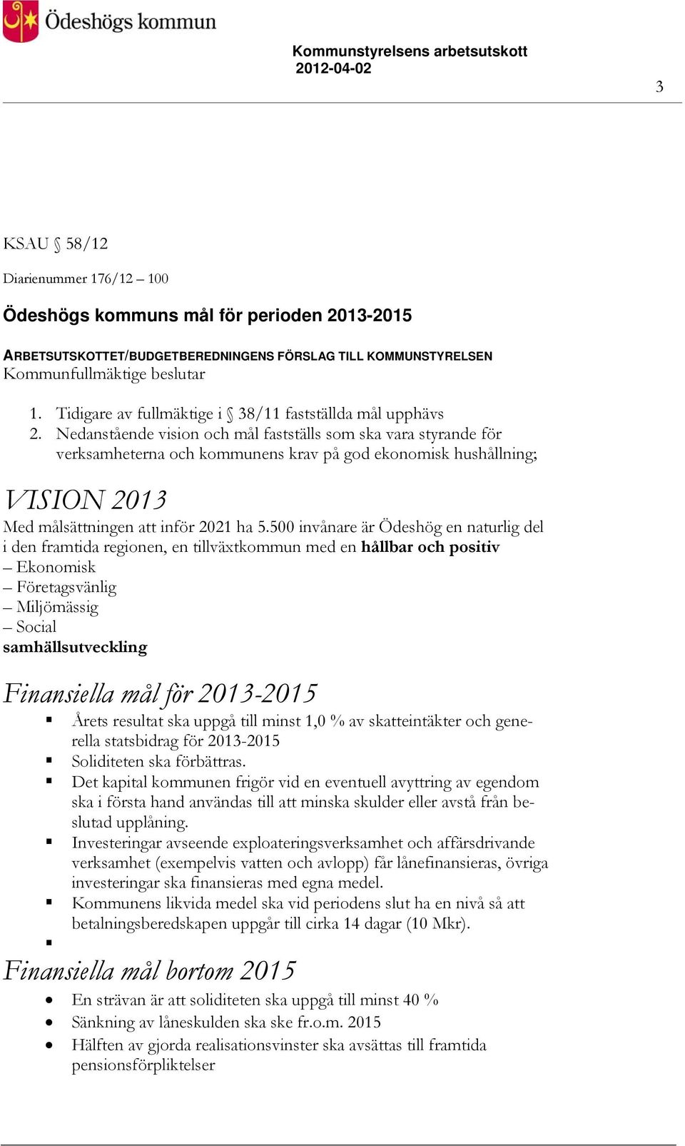 Nedanstående vision och mål fastställs som ska vara styrande för verksamheterna och kommunens krav på god ekonomisk hushållning; VISION 2013 Med målsättningen att inför 2021 ha 5.