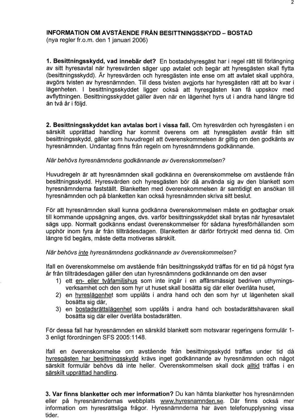 Är hyresvärden och hyresgästen inte ense om att avtalet skall upphöra, avgörs tvisten av hyresnämnden. Till dess tvisten avgjorts har hyresgästen rätt att bo kvar i lägenheten.