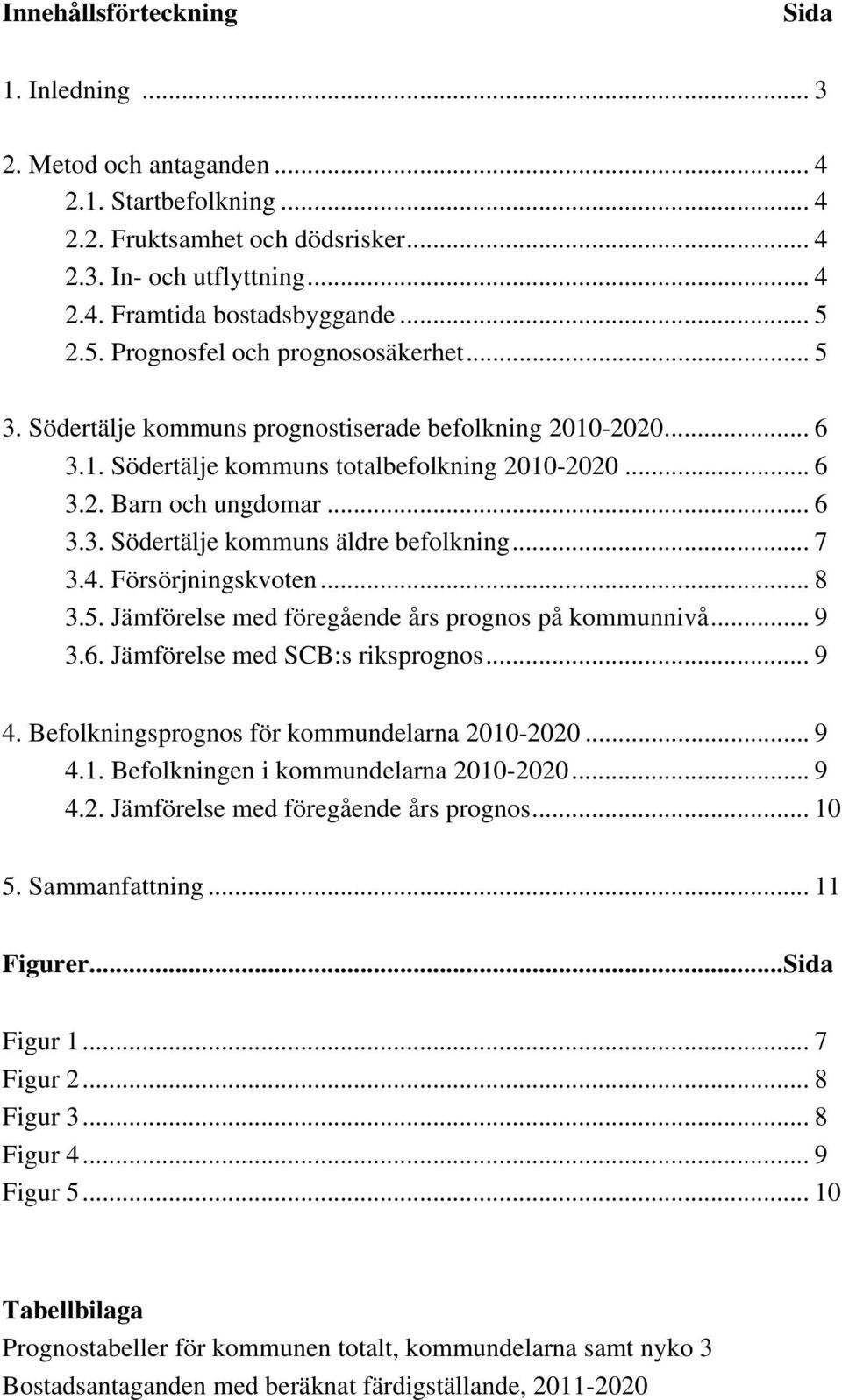 .. 6 3.2. Barn och ungdomar... 6 3.3. Södertälje kommuns äldre befolkning... 7 3.4. Försörjningskvoten... 8 3.5. Jämförelse med föregående års prognos på kommunnivå... 9 3.6. Jämförelse med SCB:s riksprognos.