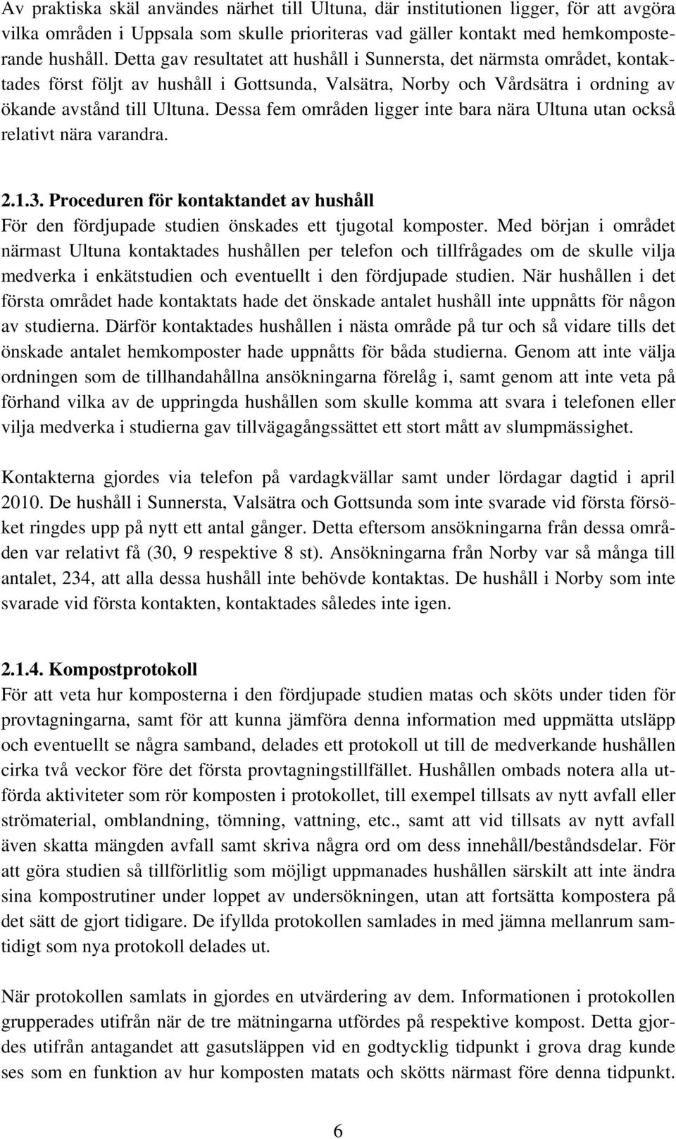Dessa fem områden ligger inte bara nära Ultuna utan också relativt nära varandra. 2.1.3. Proceduren för kontaktandet av hushåll För den fördjupade studien önskades ett tjugotal komposter.