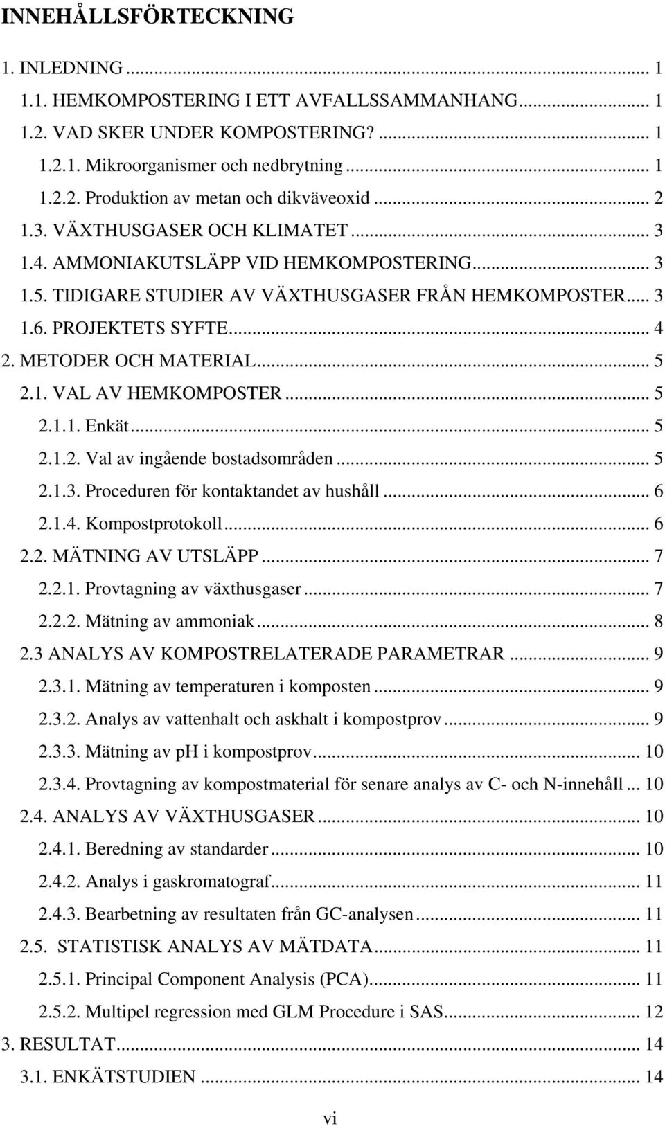 .. 5 2.1. VAL AV HEMKOMPOSTER... 5 2.1.1. Enkät... 5 2.1.2. Val av ingående bostadsområden... 5 2.1.3. Proceduren för kontaktandet av hushåll... 6 2.1.4. Kompostprotokoll... 6 2.2. MÄTNING AV UTSLÄPP.